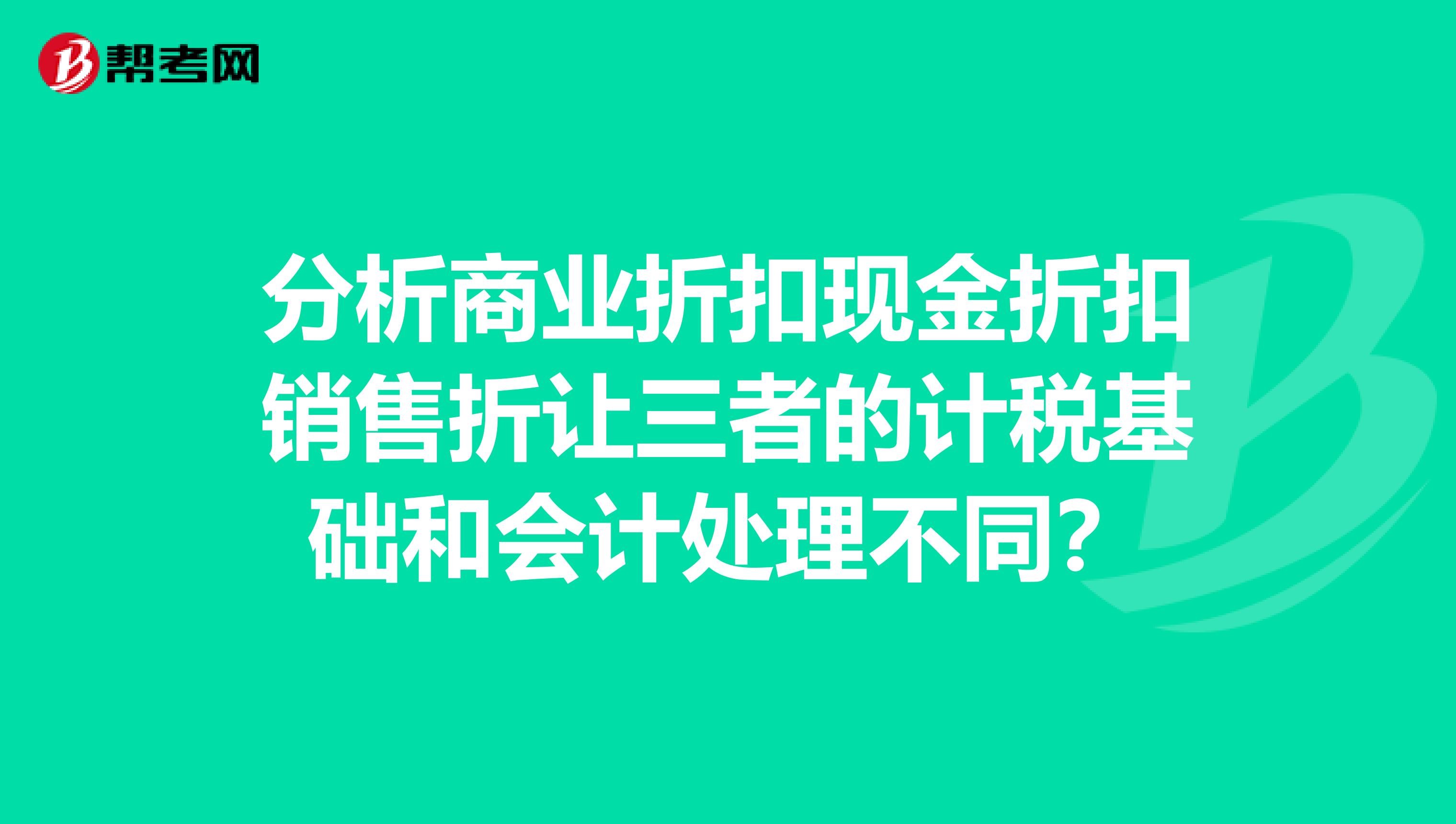 分析商业折扣现金折扣销售折让三者的计税基础和会计处理不同？