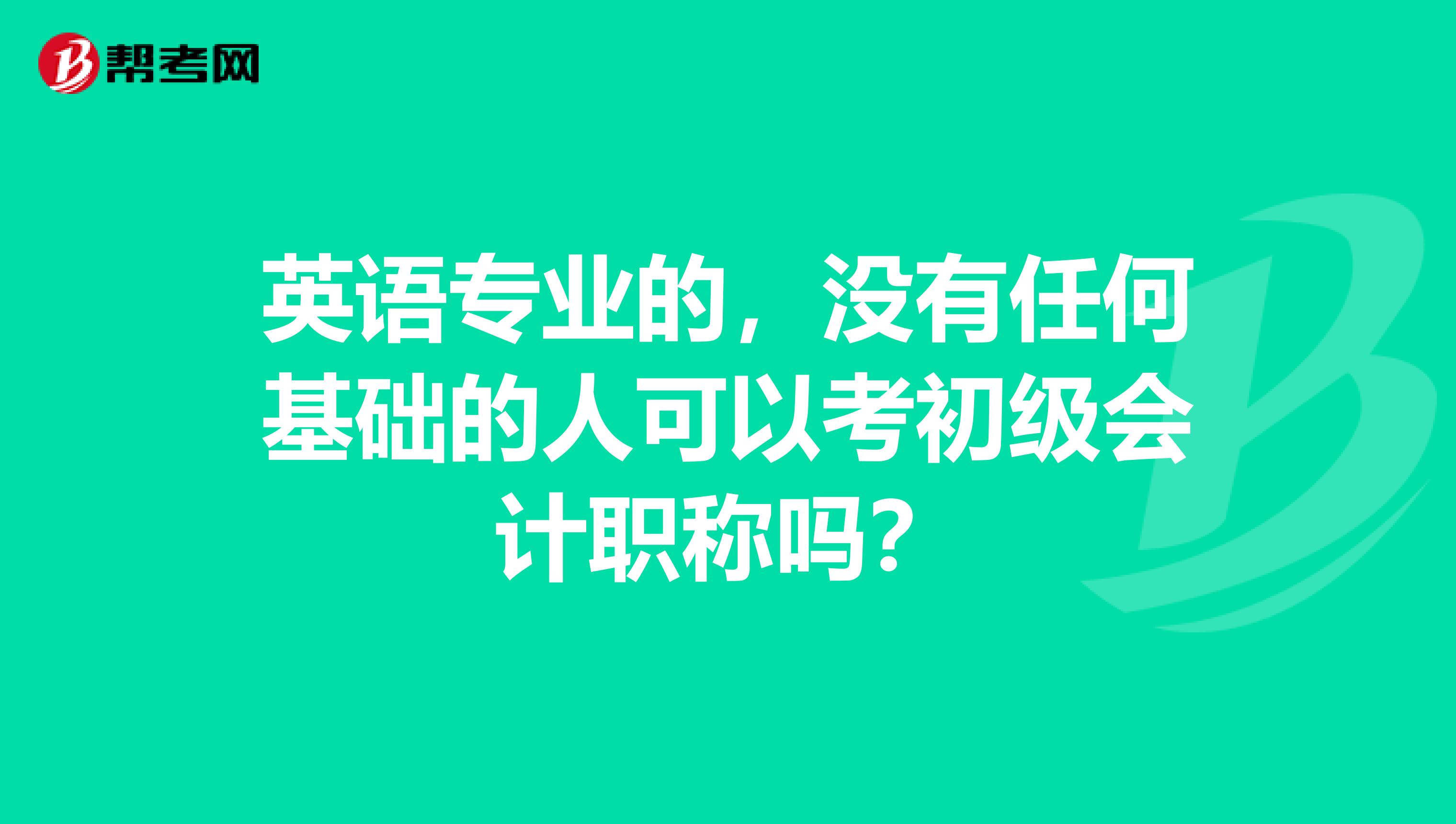 英语专业的,没有任何基础的人可以考初级会计职称吗?