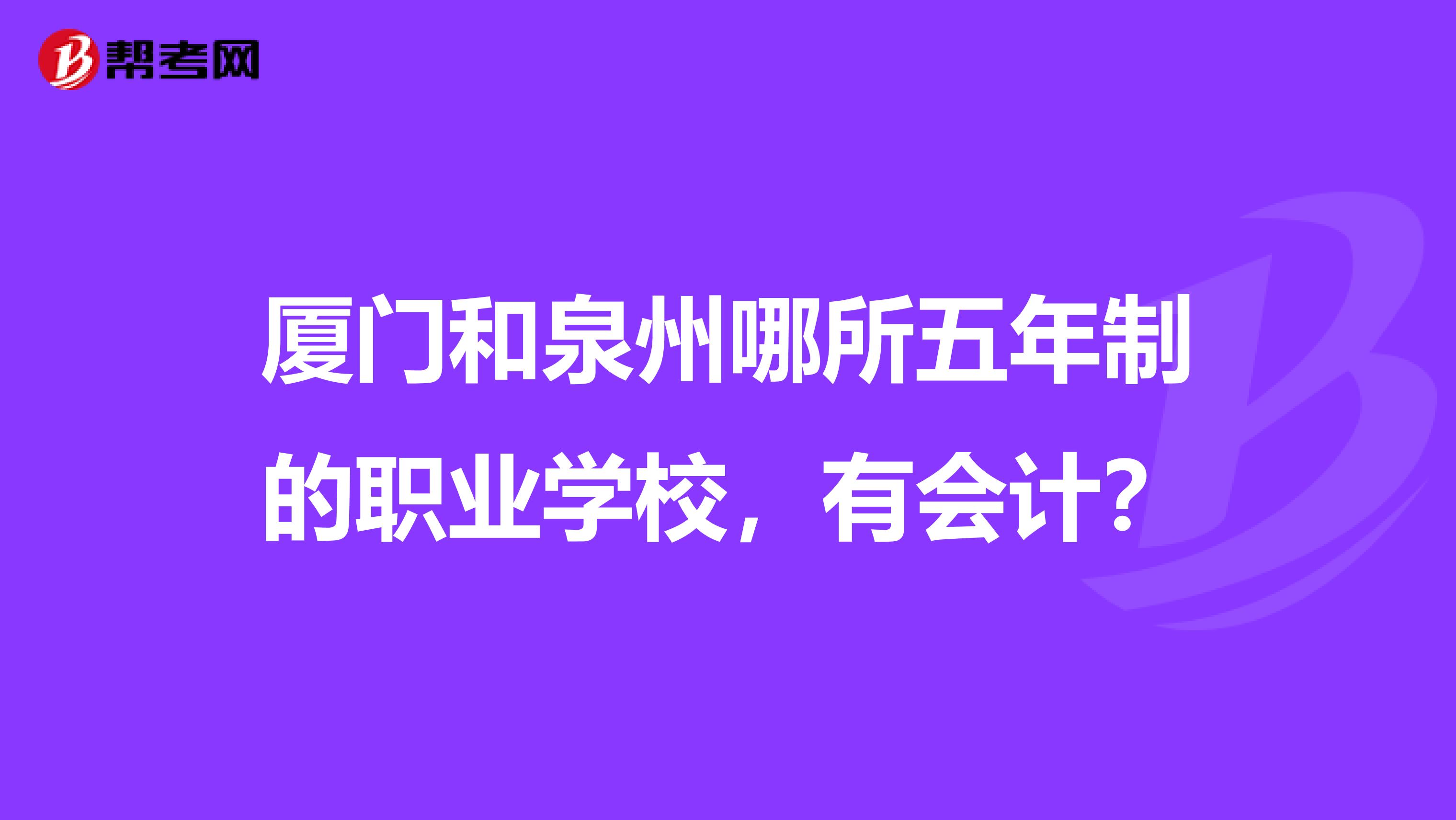 廈門和泉州哪所五年制的職業(yè)學校，有會計？