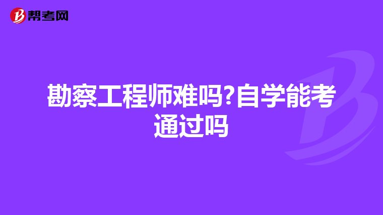 勘察工程师难吗?自学能考通过吗