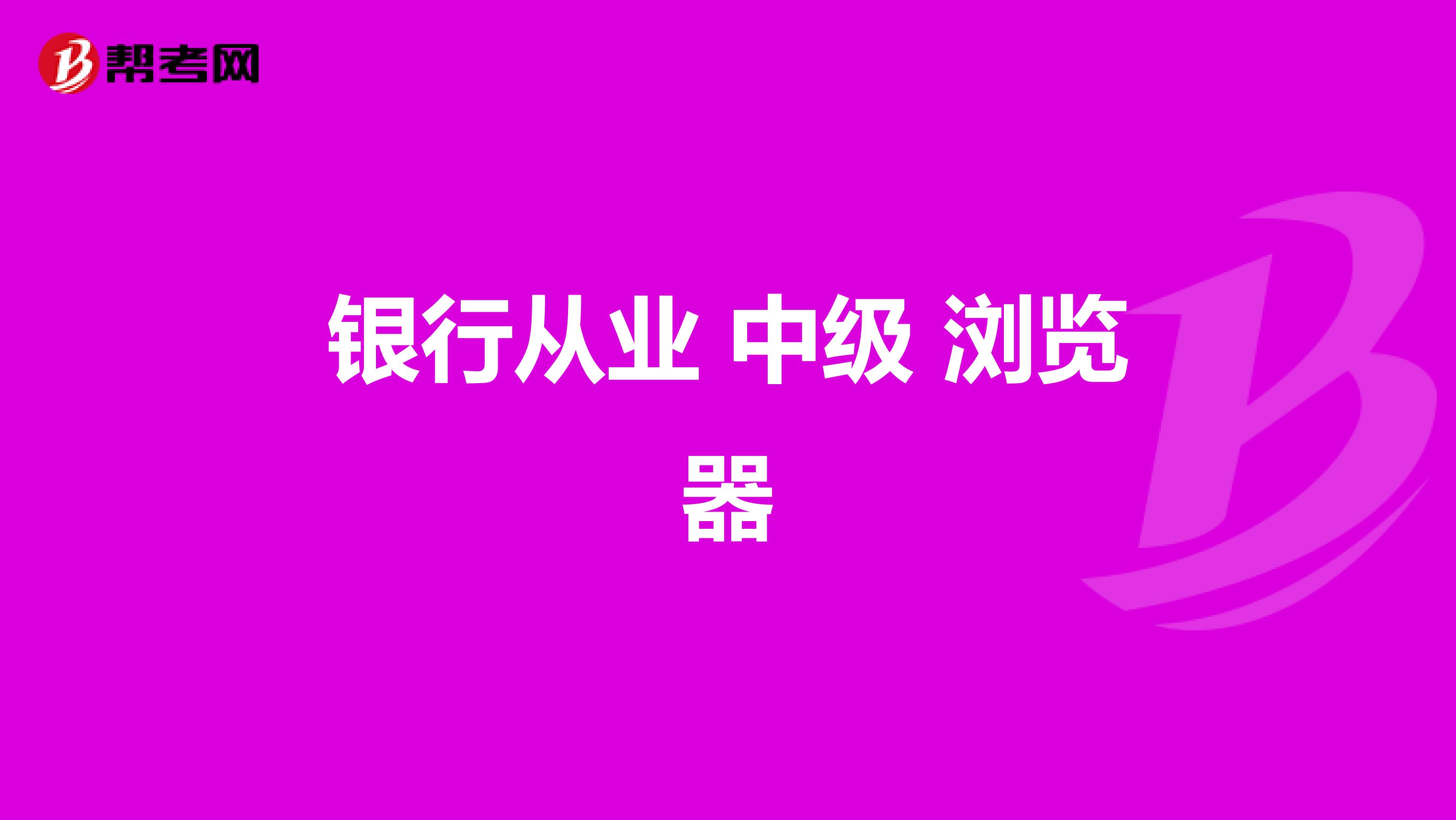 银行从业 中级 浏览器