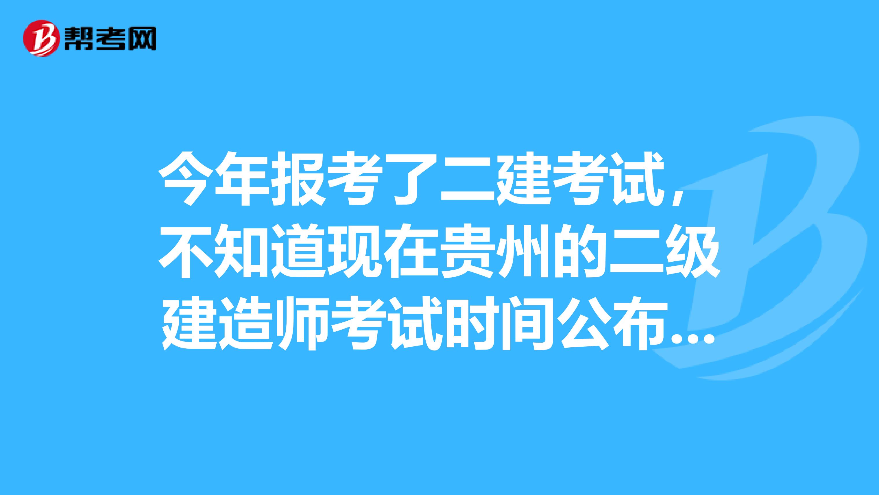 今年报考了二建考试,不知道现在贵州的二级建造师考试时间公布了吗