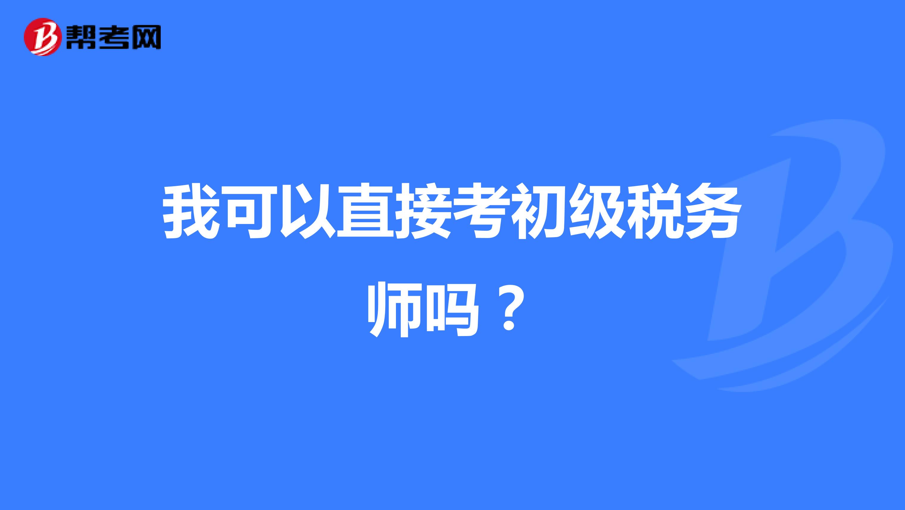我可以直接考初级税务师吗？