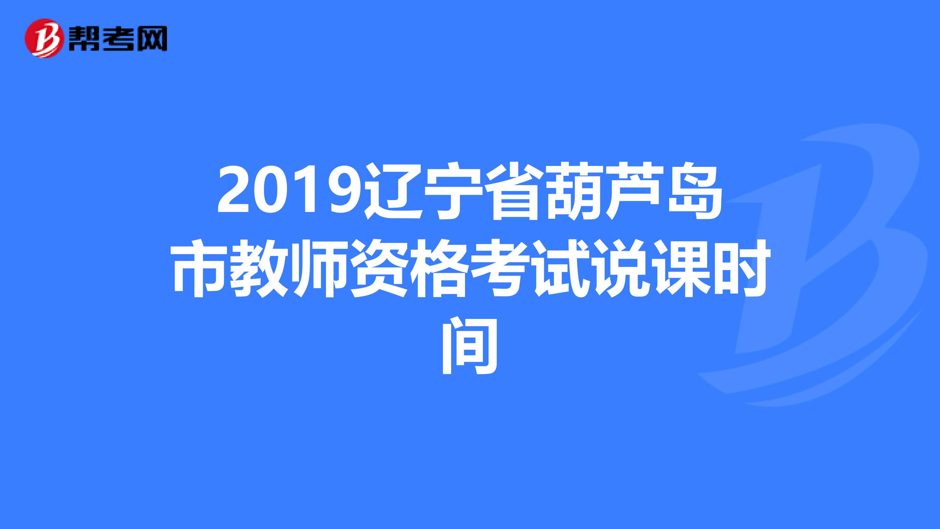 2019辽宁省葫芦岛市教师资格考试说课时间
