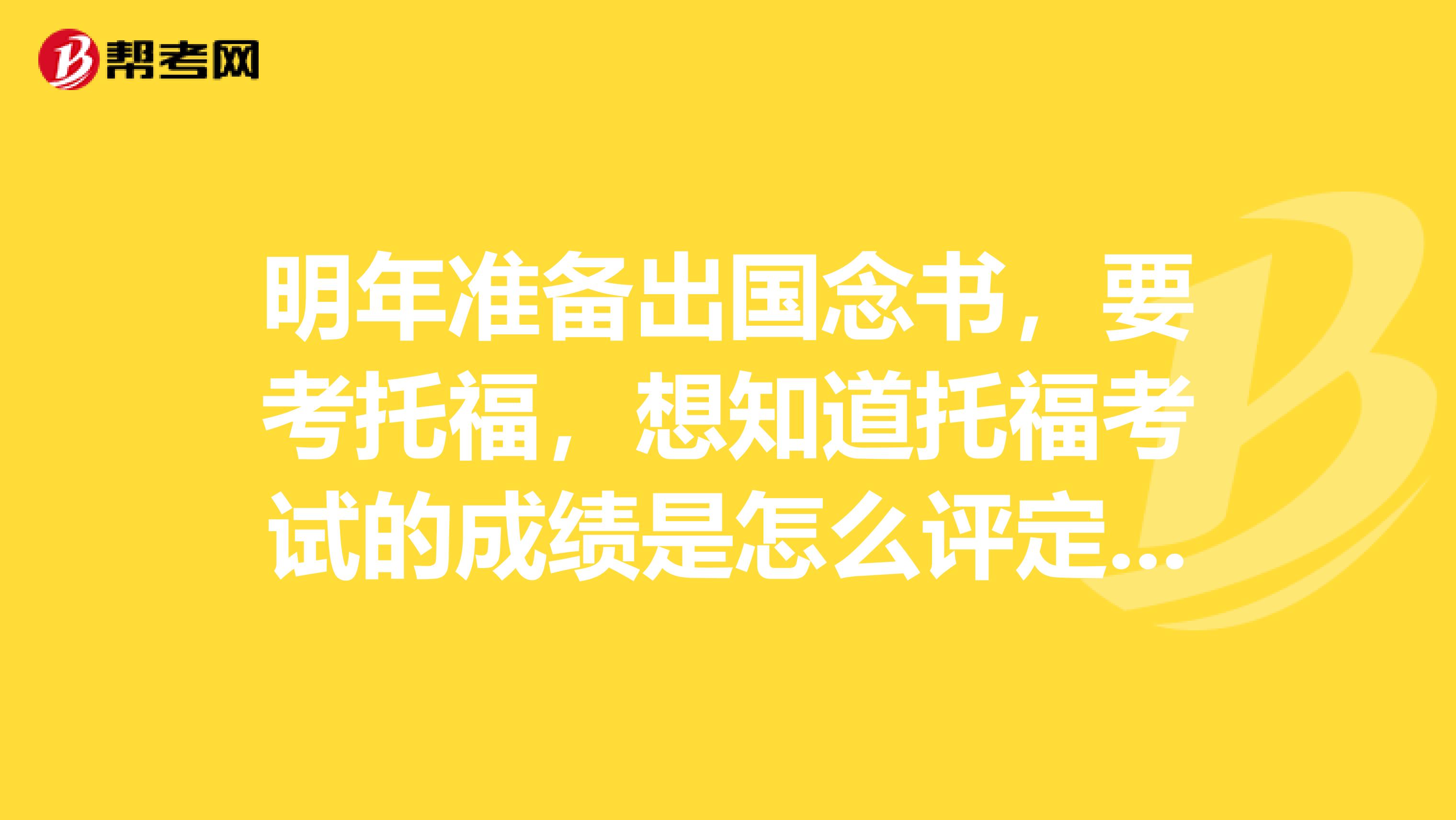 明年准备出国念书,要考托福,想知道托福考试的成绩是怎么评定的?