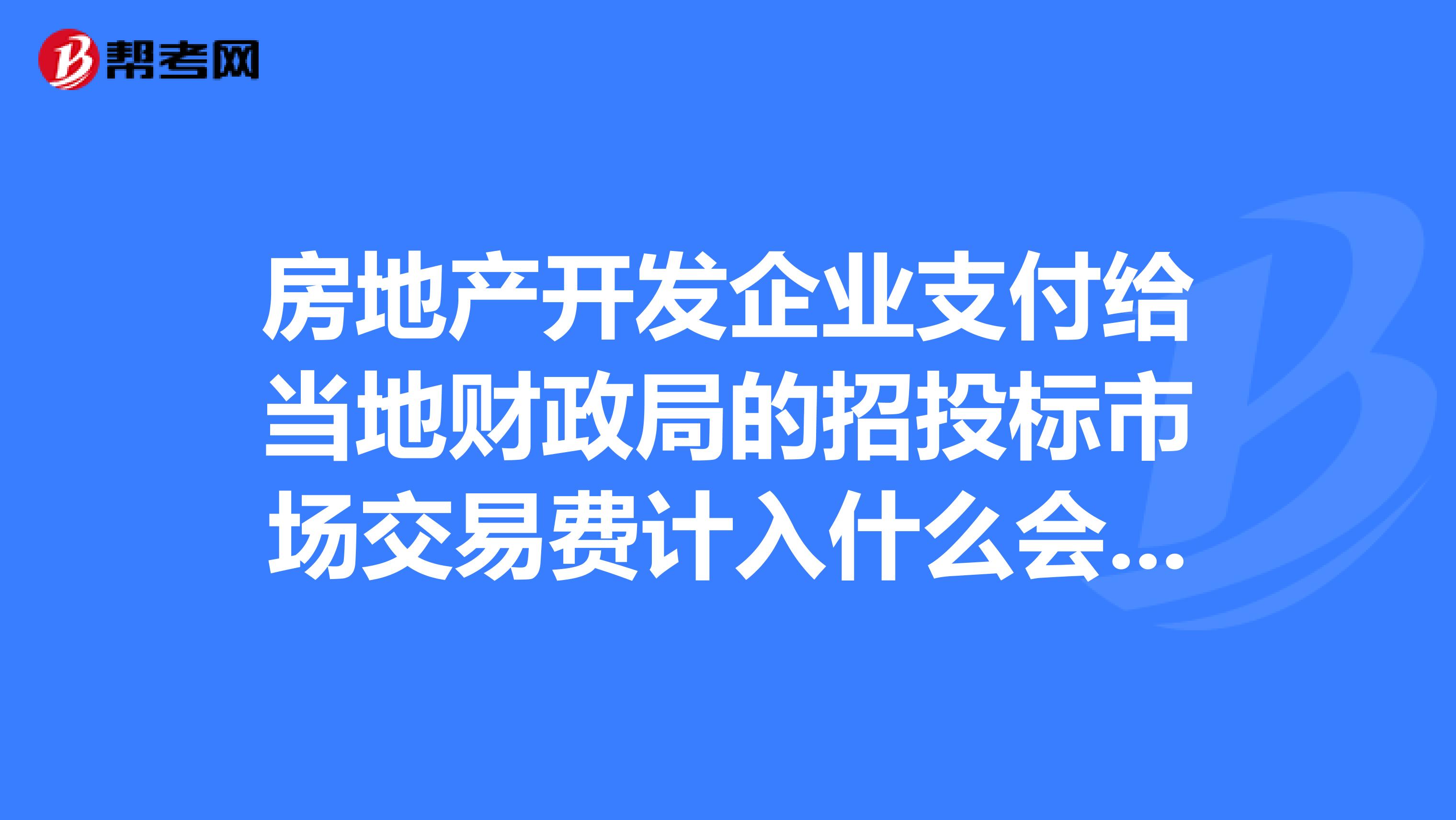 房地产开发企业支付给当地财政局的招投标市场交易费计入什么会计科目?