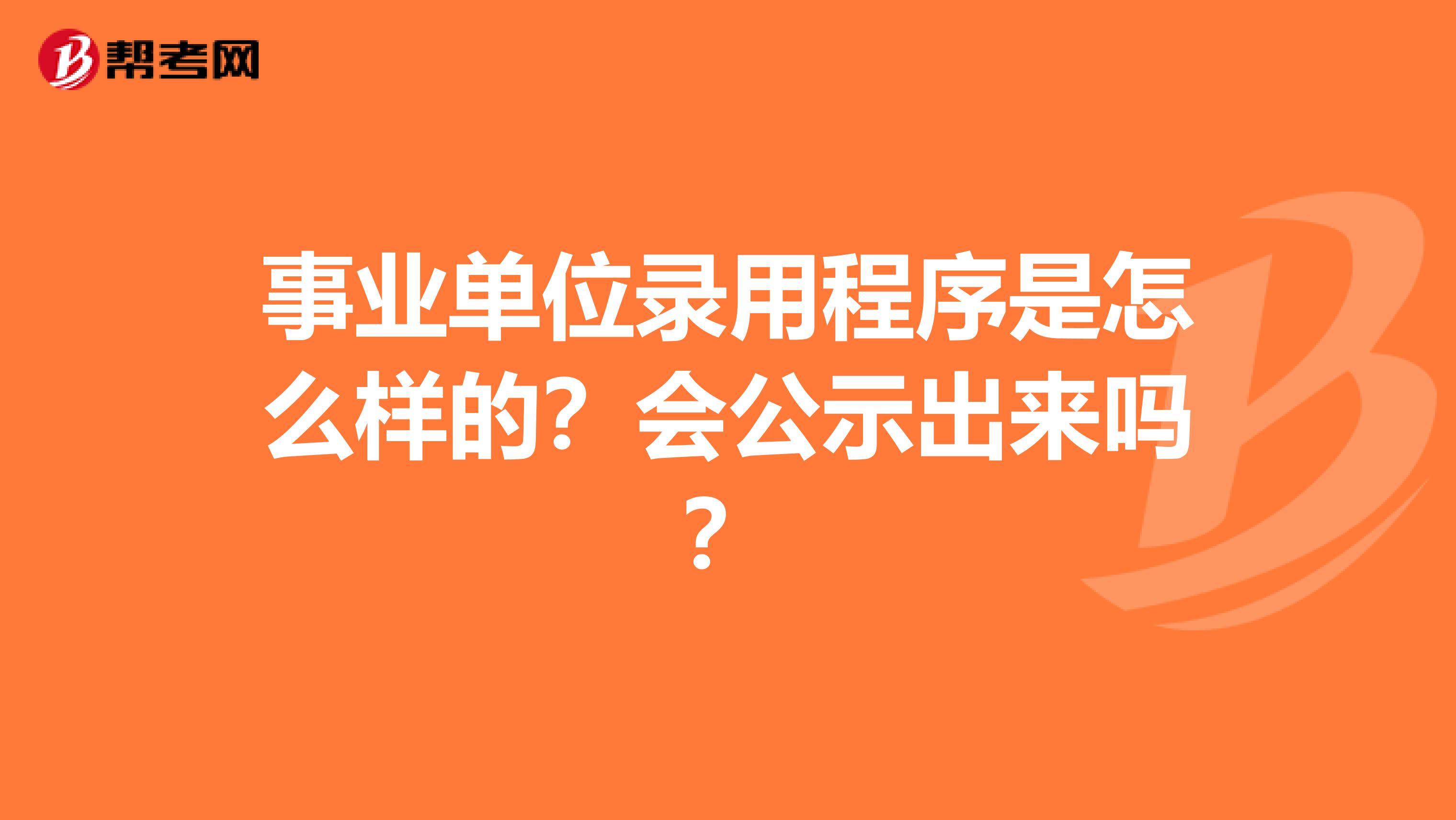 事业单位录用程序是怎么样的？会公示出来吗？