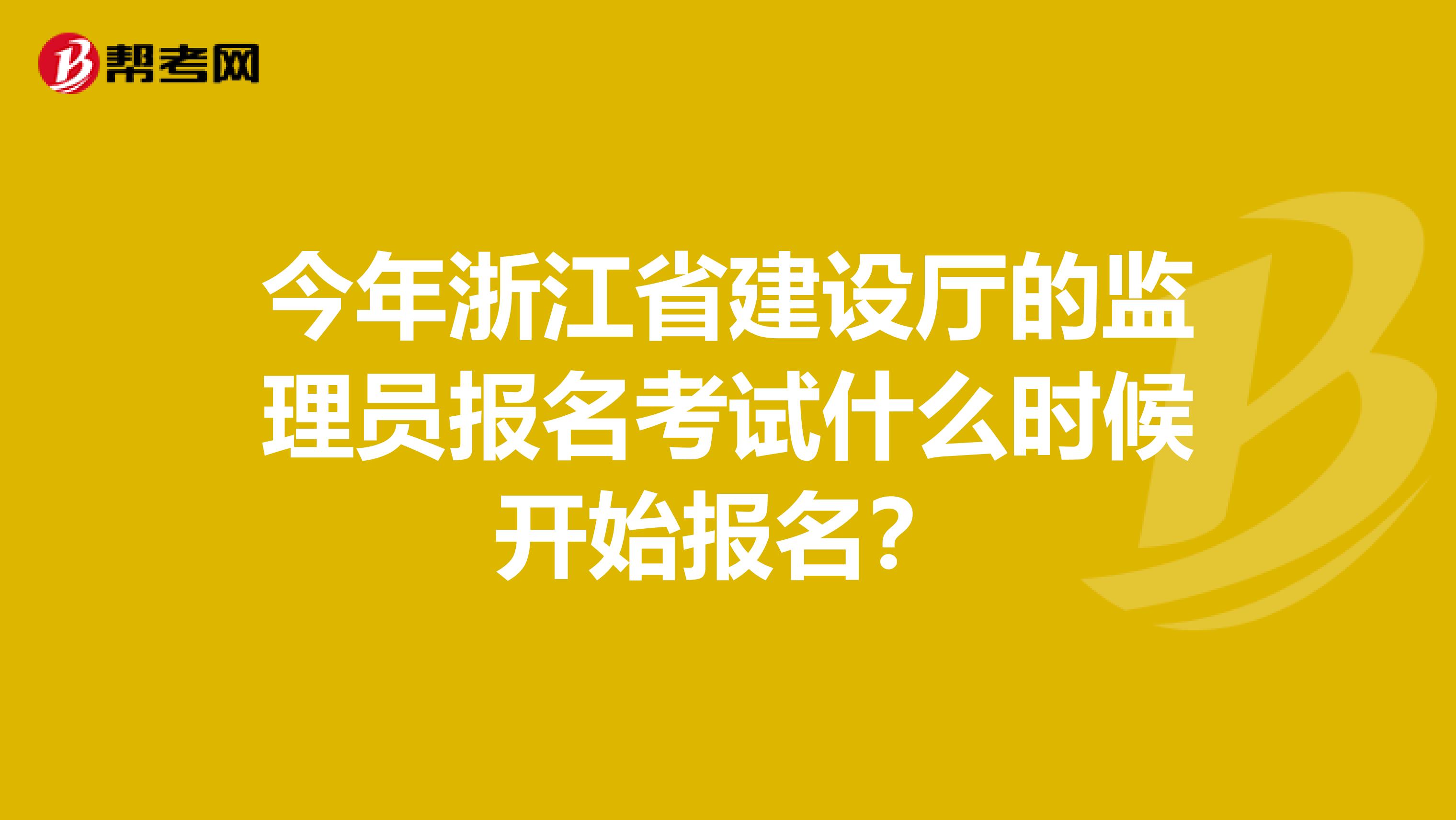 今年浙江省建设厅的监理员报名考试什么时候开始报名？