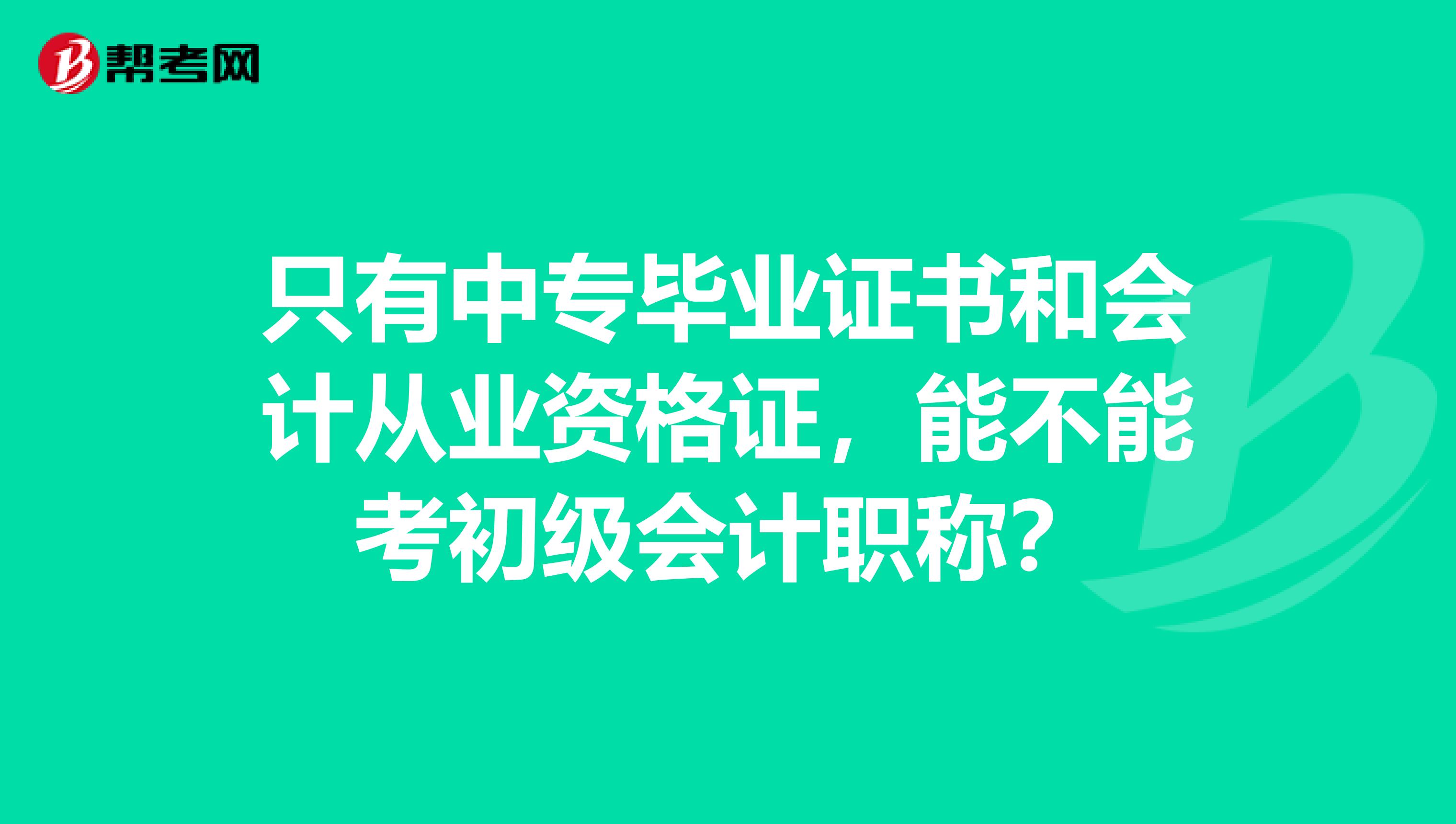 只有中专毕业证书和会计从业资格证,能不能考初级会计职称?