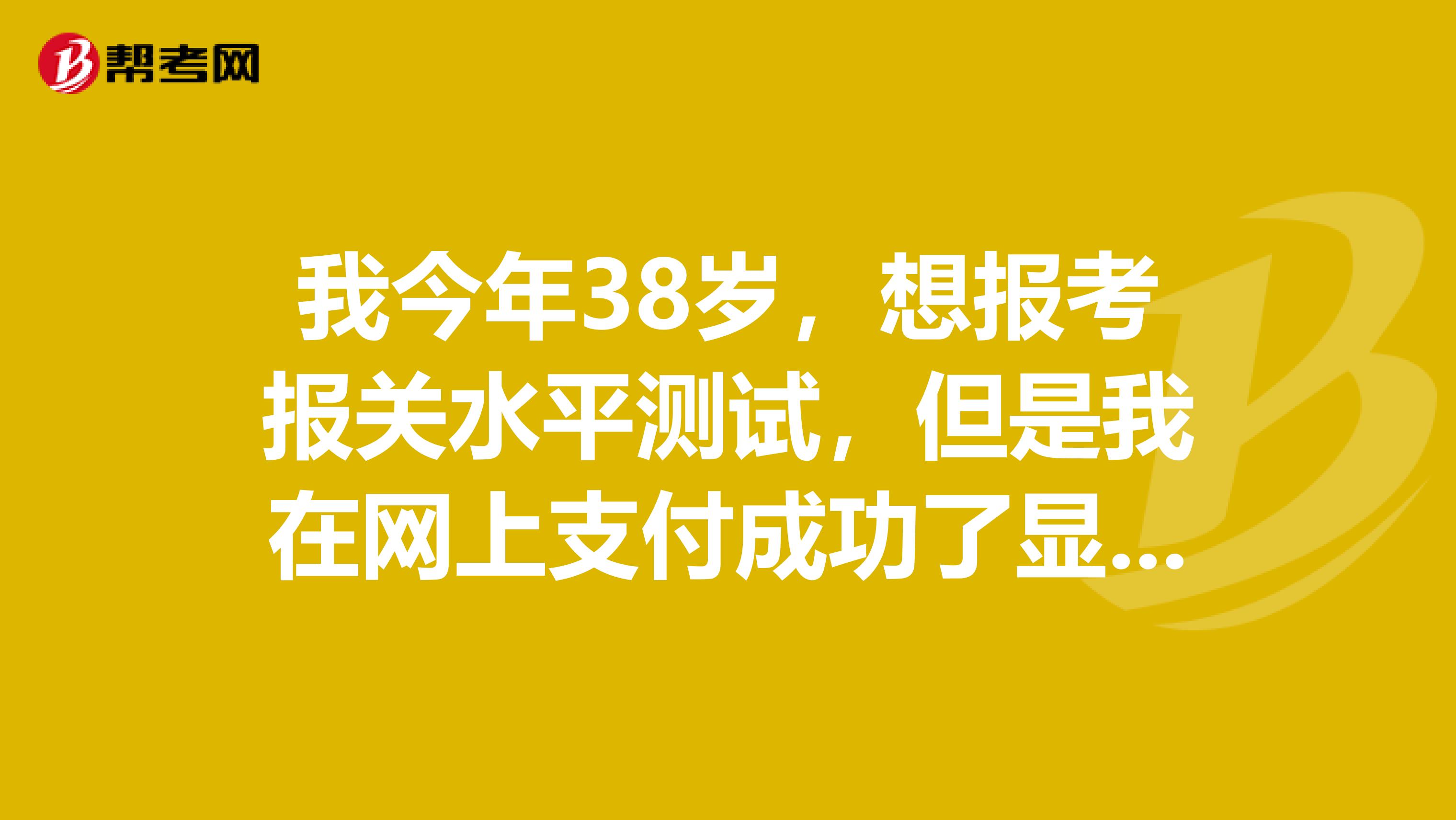 我今年38岁,想报考报关水平测试,但是我在网上支付成功了显示未交费是为什么?