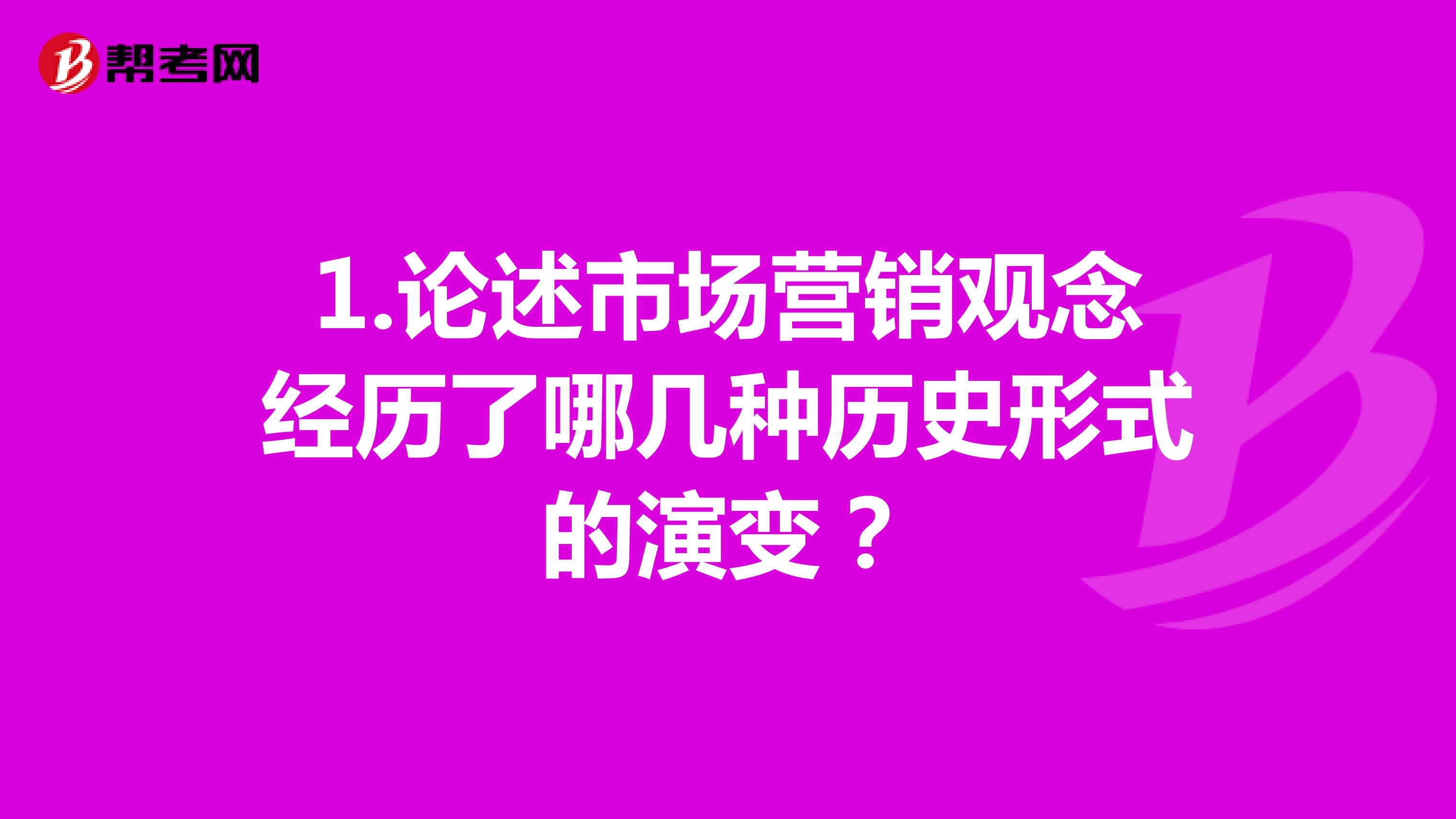 1.论述市场营销观念经历了哪几种历史形式的演变？