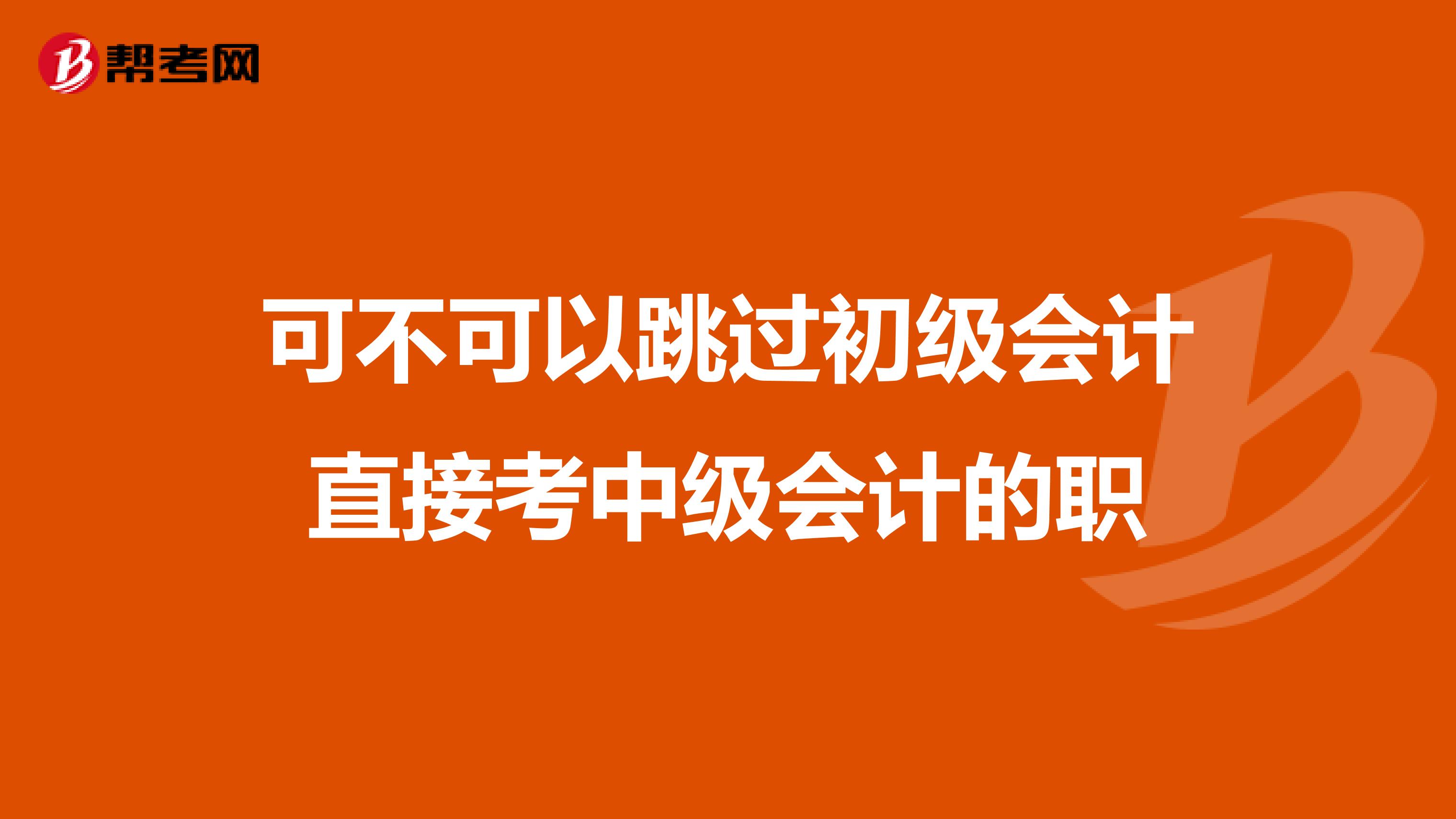 可不可以跳过初级会计直接考中级会计的职