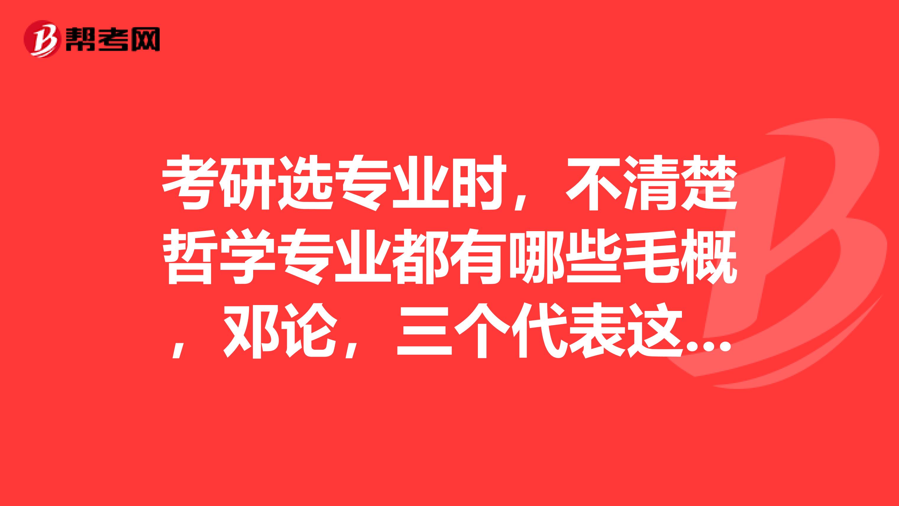 考研选专业时，不清楚哲学专业都有哪些毛概，邓论，三个代表这些属于哲学吗
