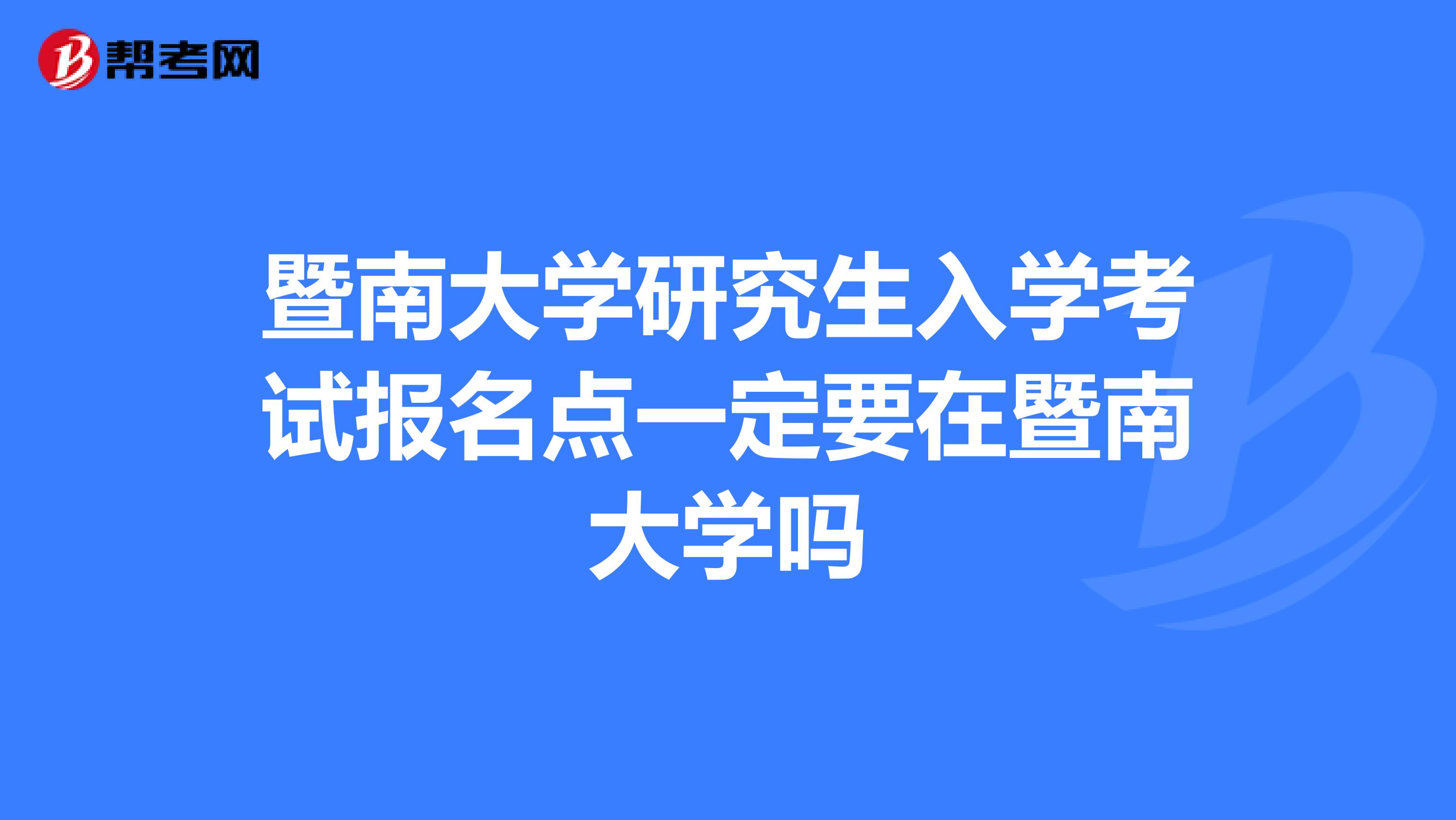 暨南大学研究生入学考试报名点一定要在暨南大学吗