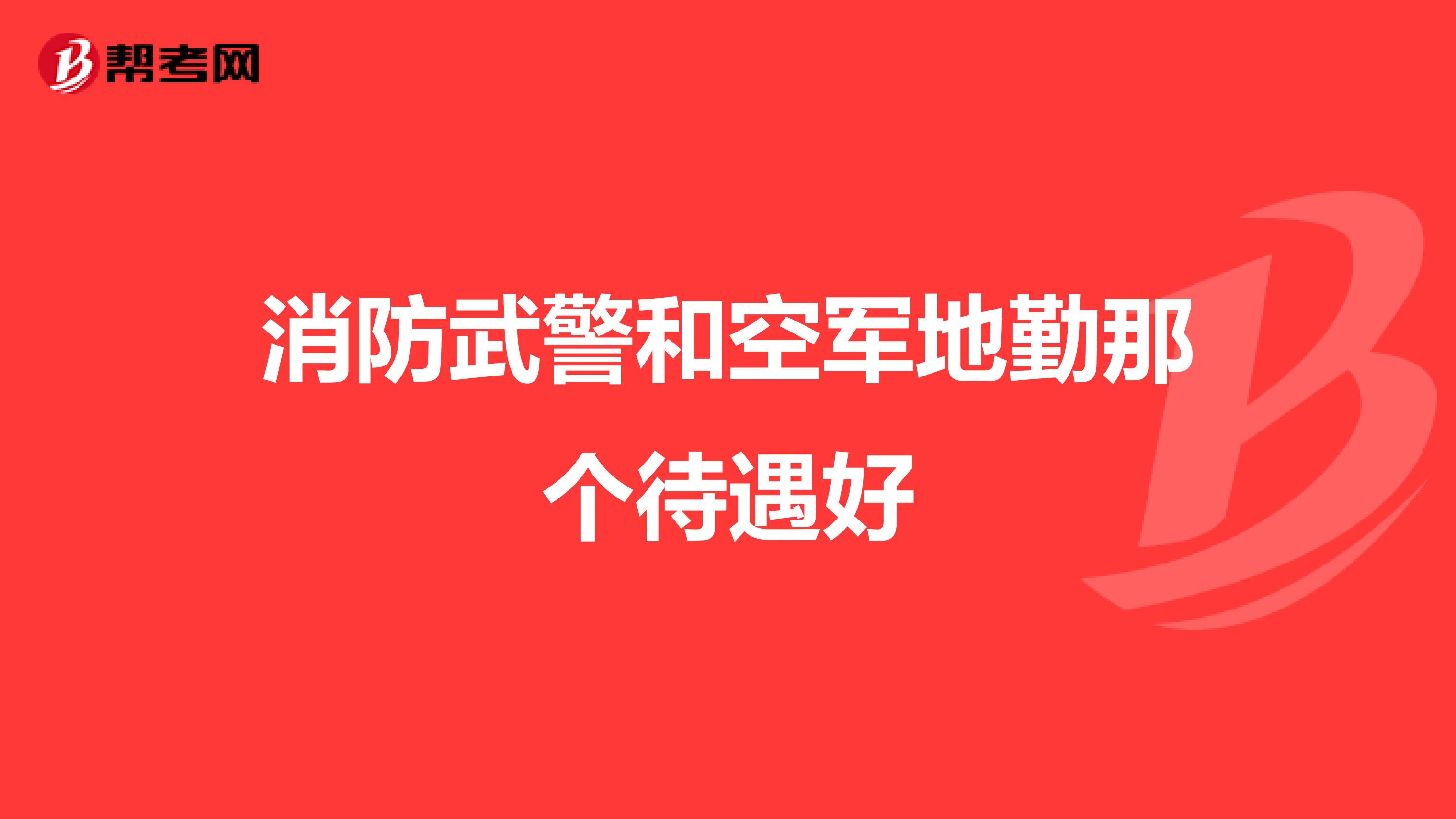消防武警和空军地勤那个待遇好