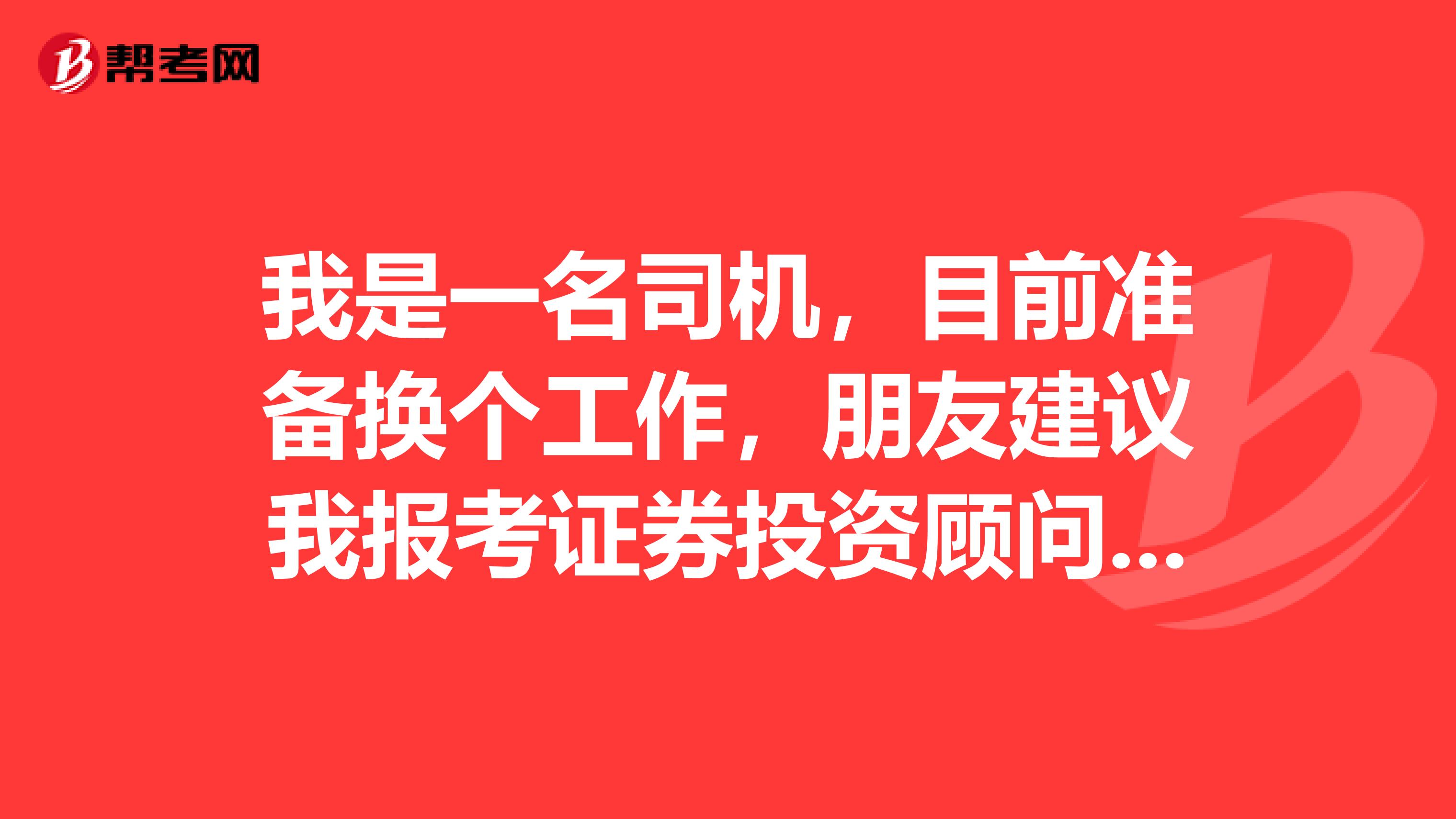 我是一名司机,目前准备换个工作,朋友建议我报考证券投资顾问考试,请问这个证券投资顾问的条件是什么?