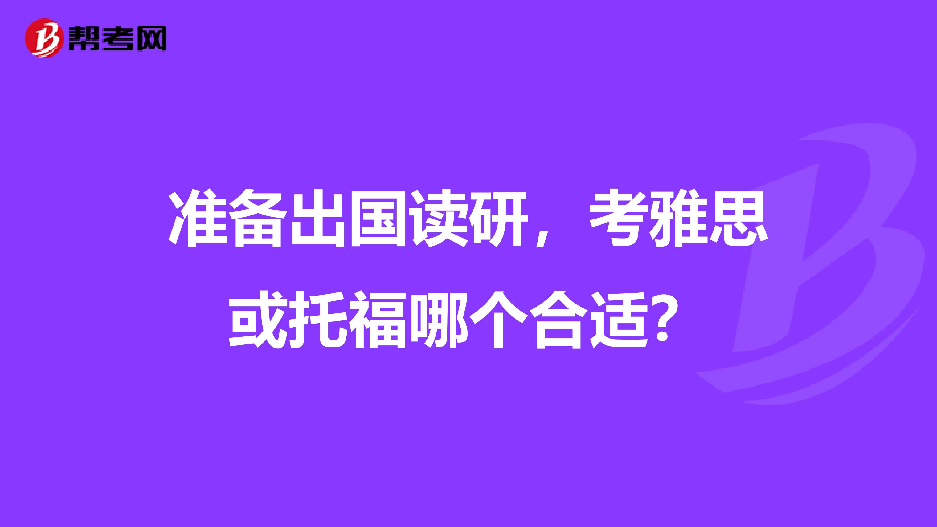 准备出国读研，考雅思或托福哪个合适？