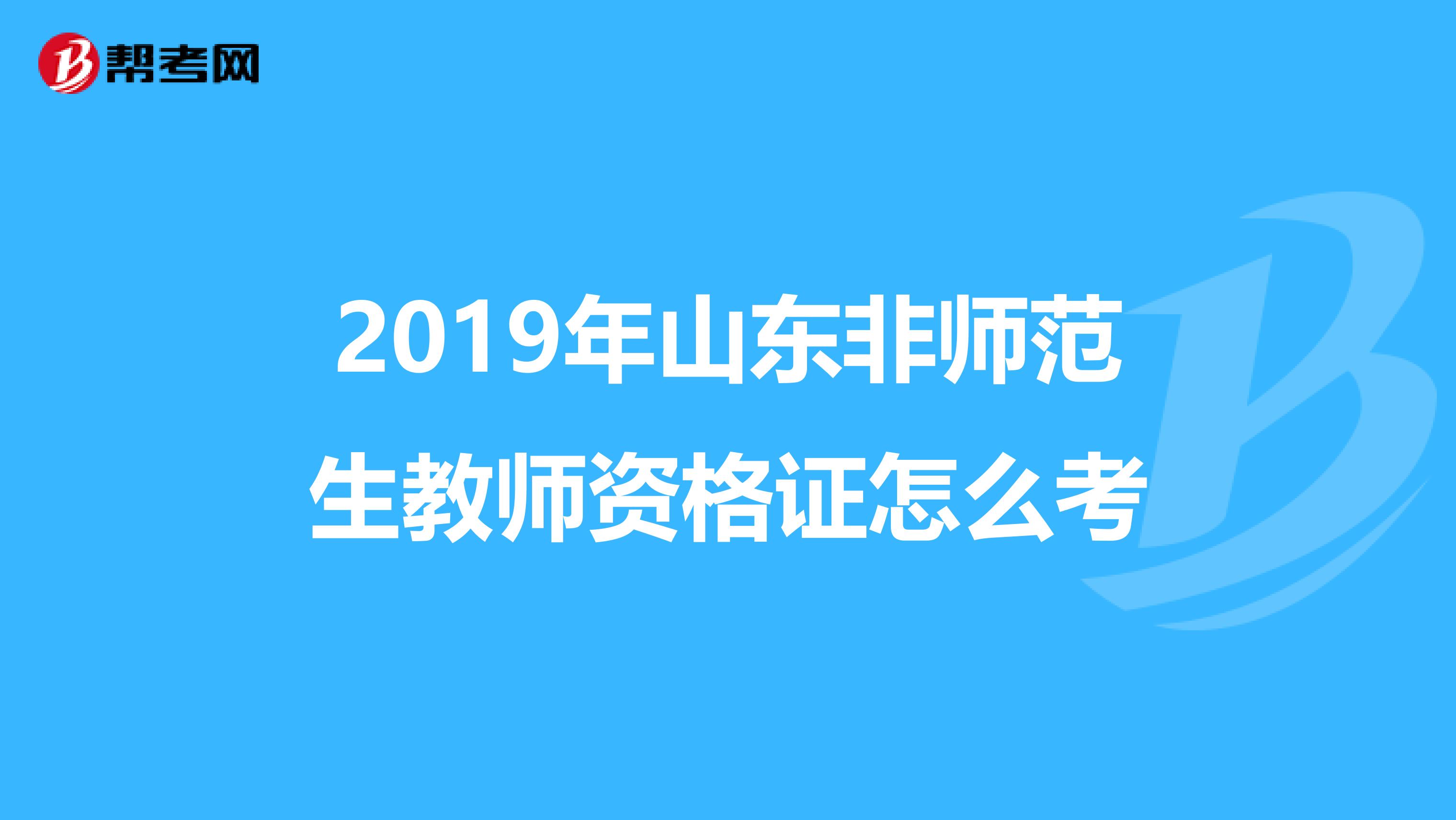 2019年山东非师范生教师资格证怎么考