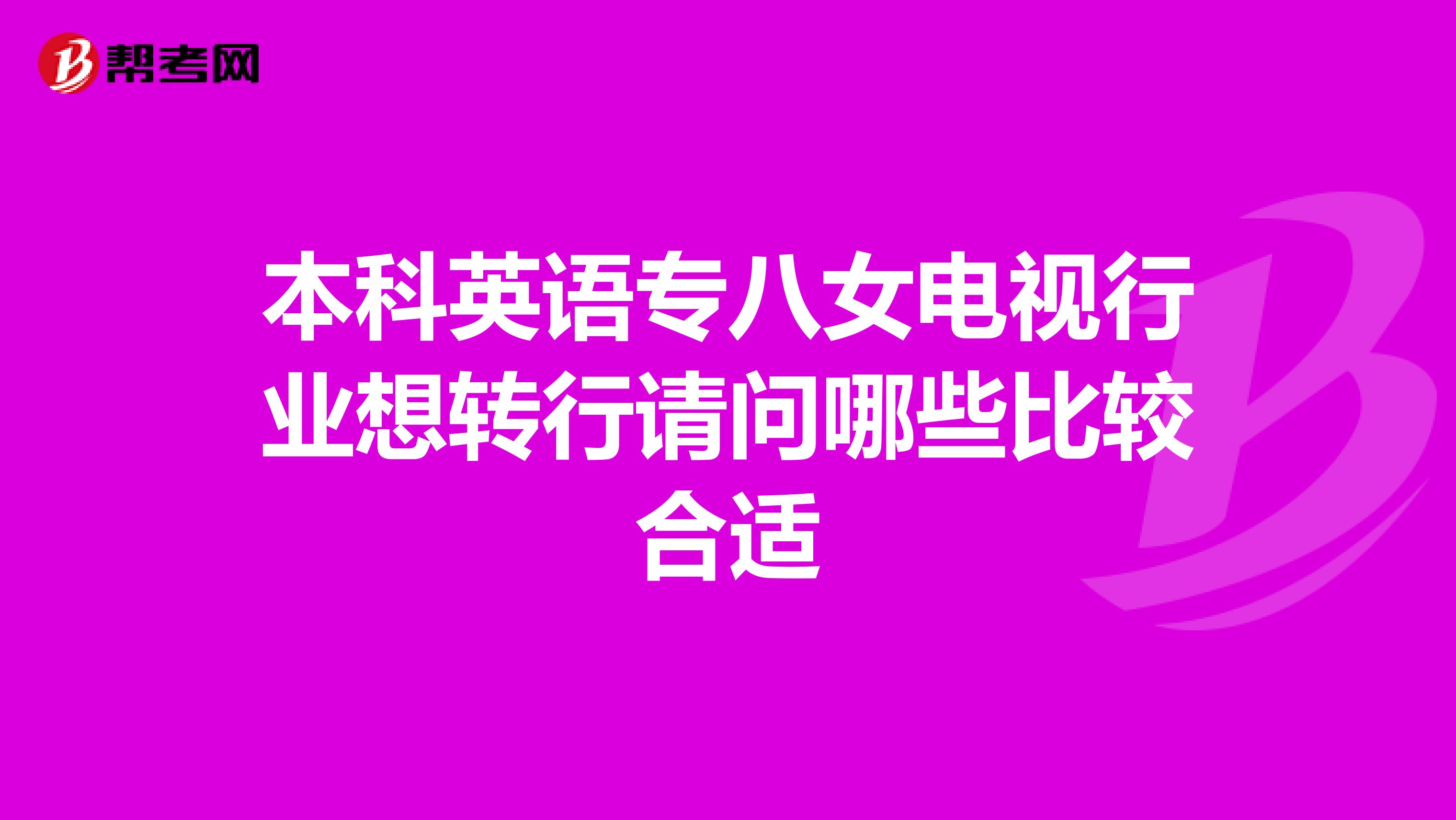 本科英语专八女电视行业想转行请问哪些比较合适