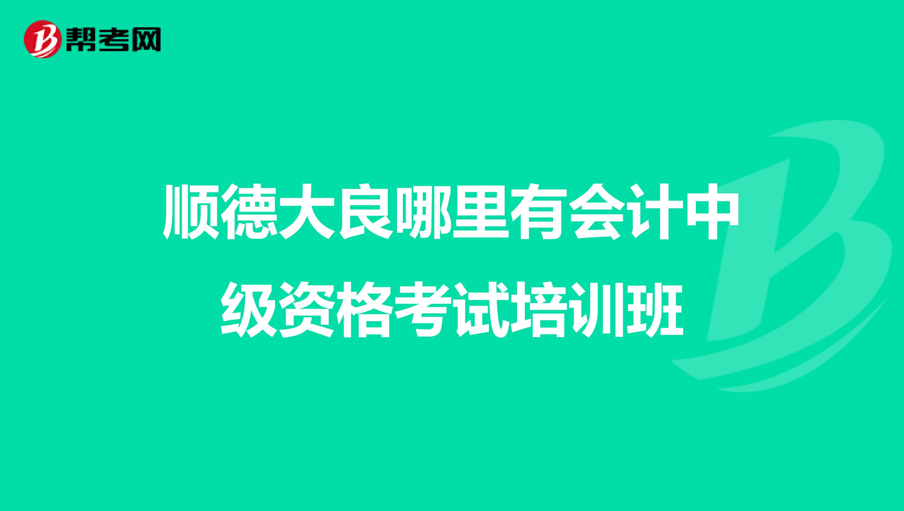順德大良哪里有會(huì)計(jì)中級(jí)資格考試培訓(xùn)班