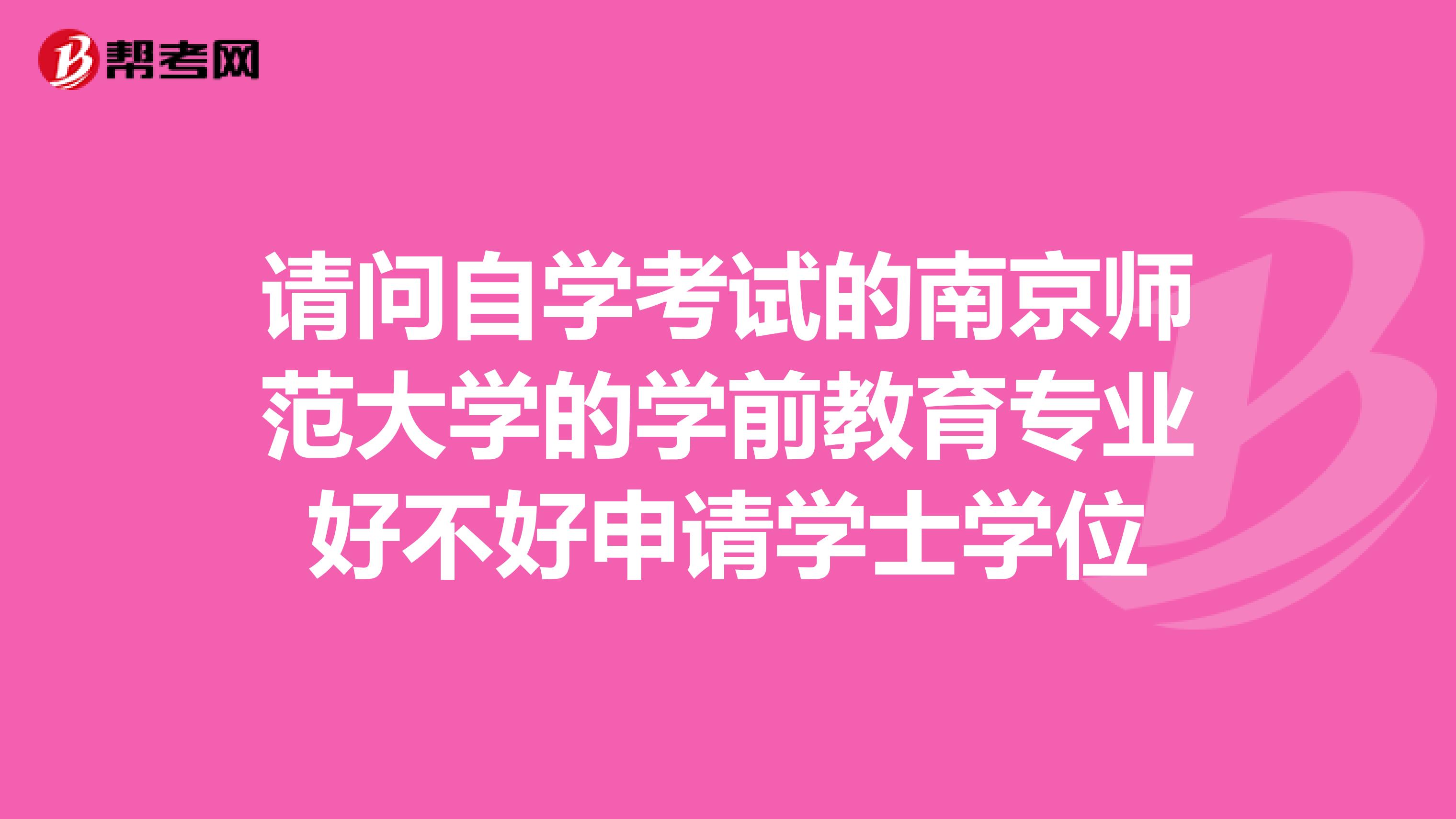请问自学考试的南京师范大学的学前教育专业好不好申请学士学位