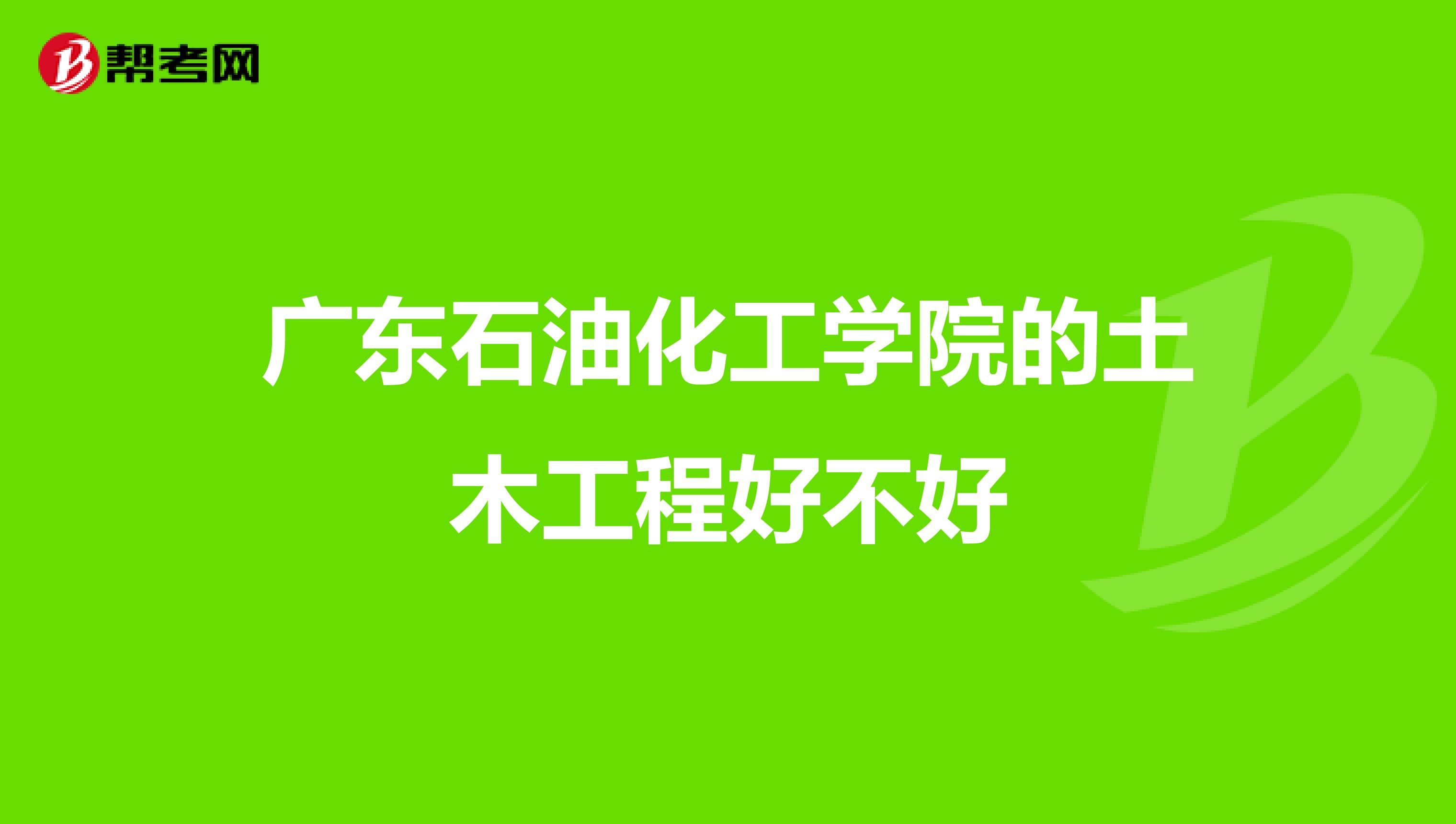 广东石油化工学院的土木工程好不好