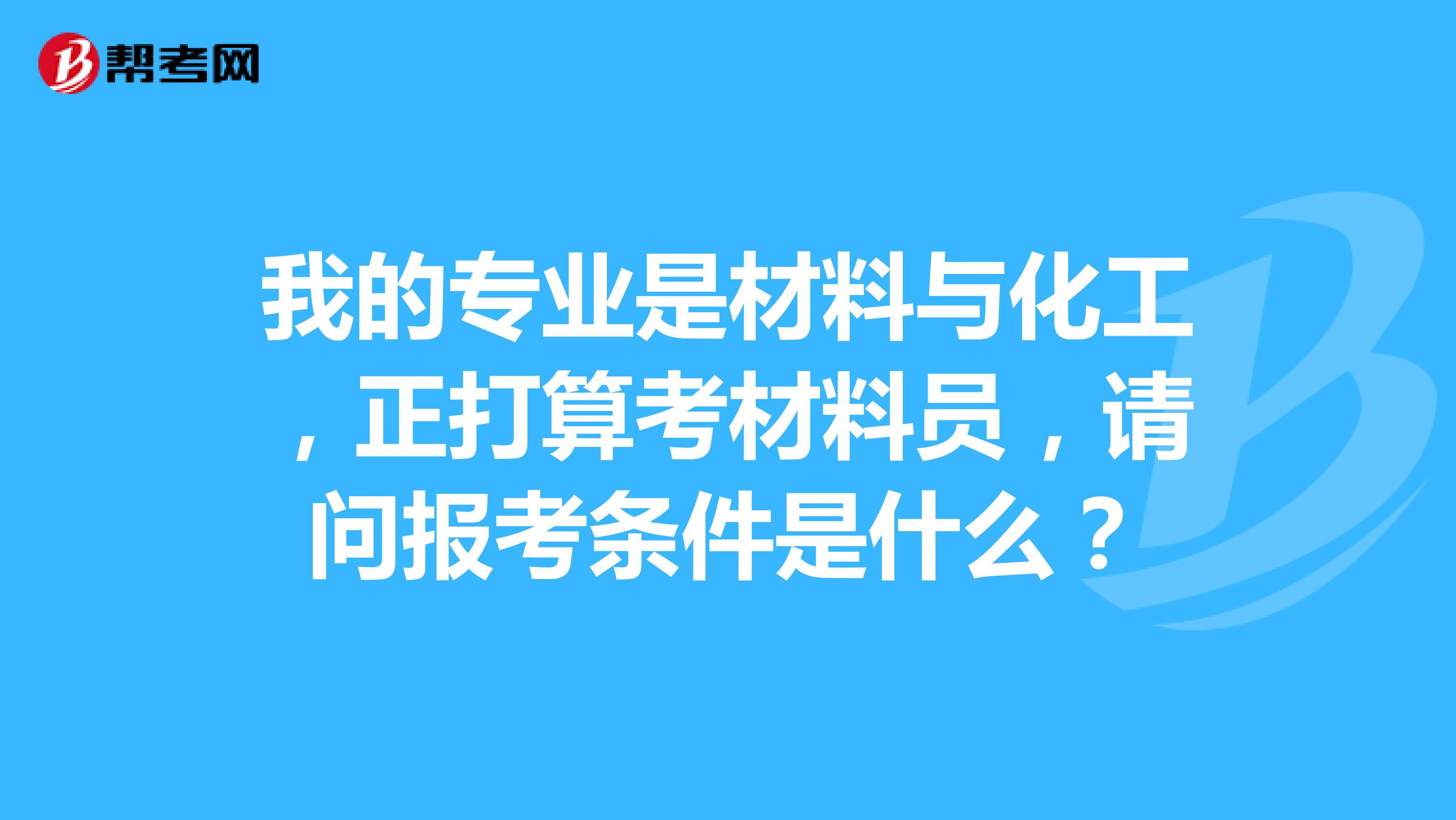 我的专业是材料与化工,正打算考材料员,请问报考条件是什么?