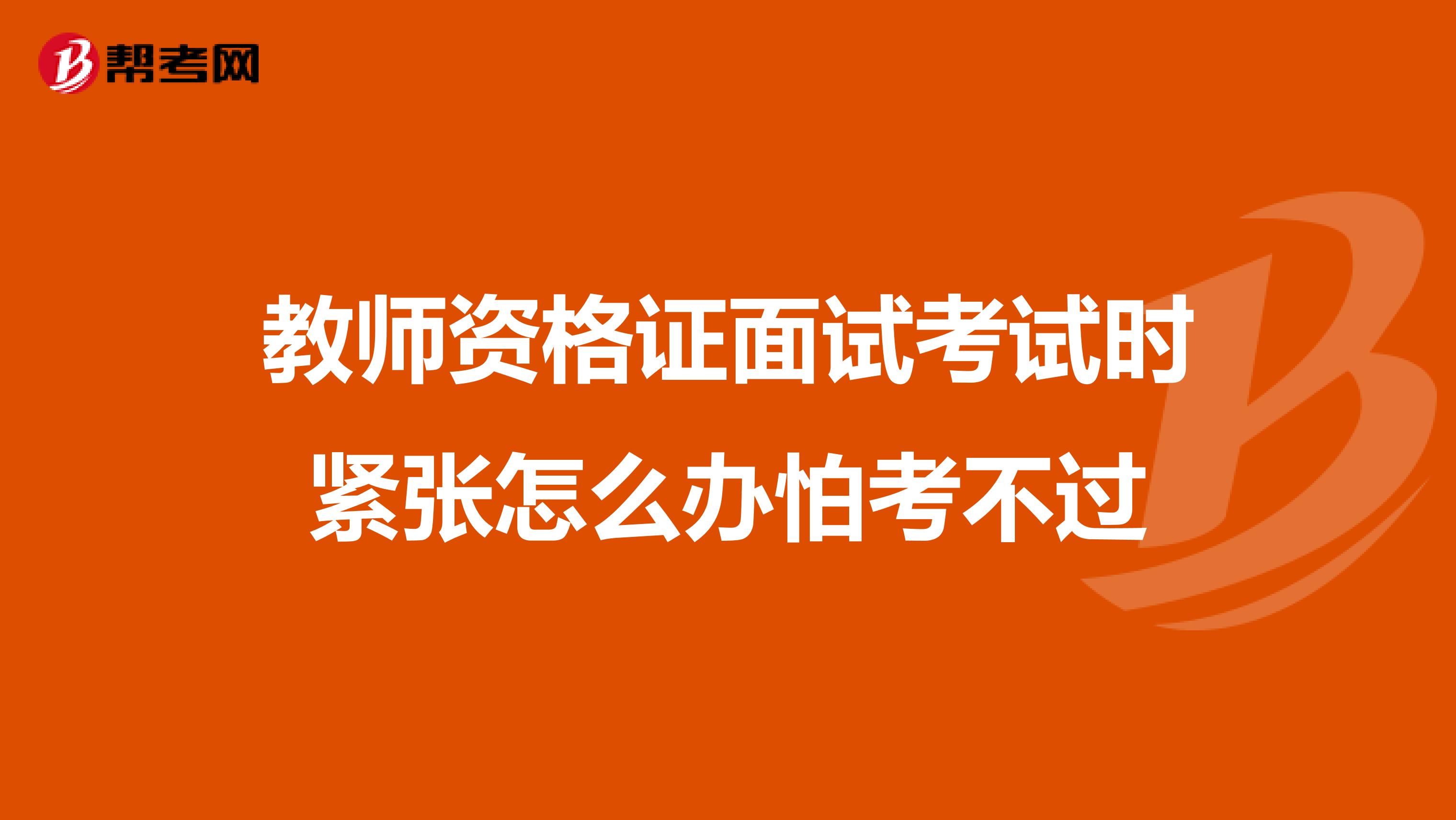 教师资格证面试考试时紧张怎么办怕考不过