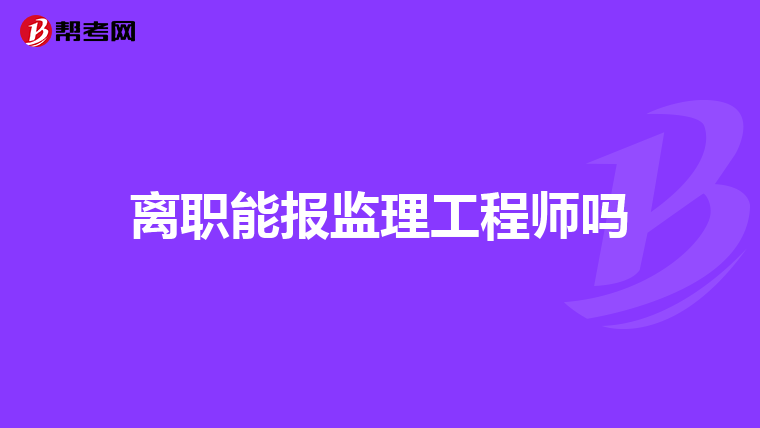离职能报监理工程师吗