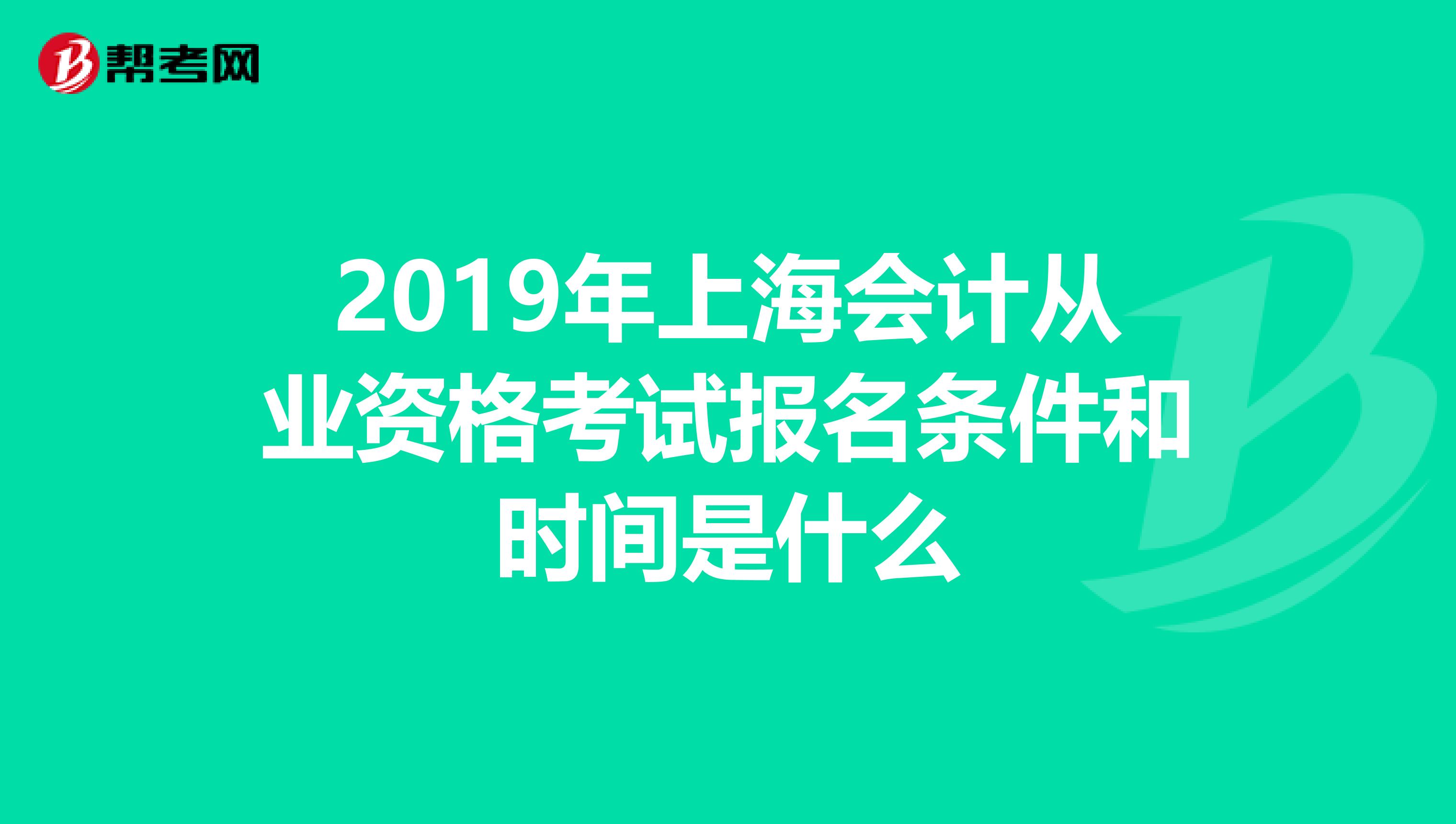 2019年上海会计从业资格考试报名条件和时间是什么