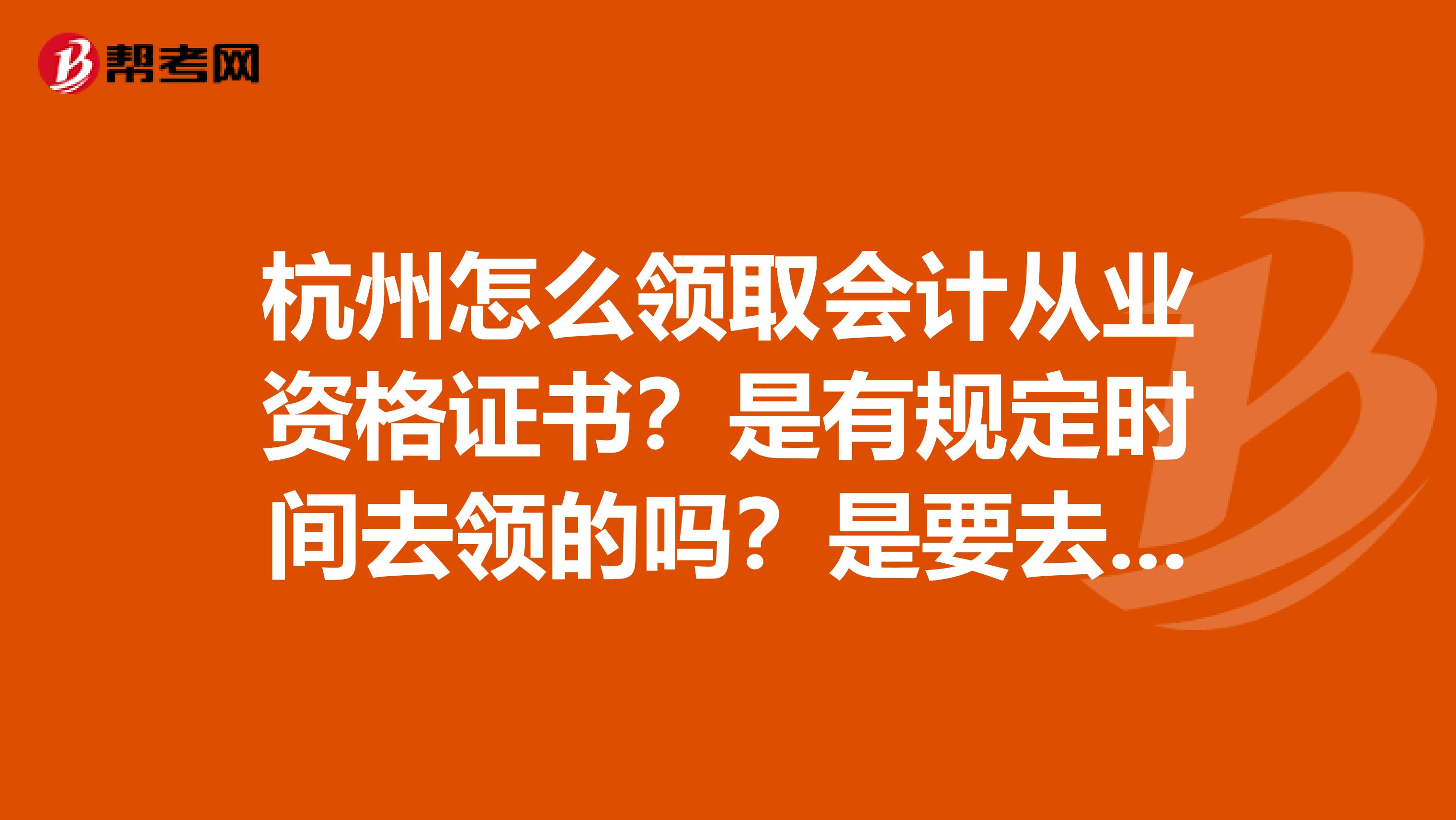 杭州怎么领取会计从业资格证书?是有规定时间去领的吗?是要去财政厅