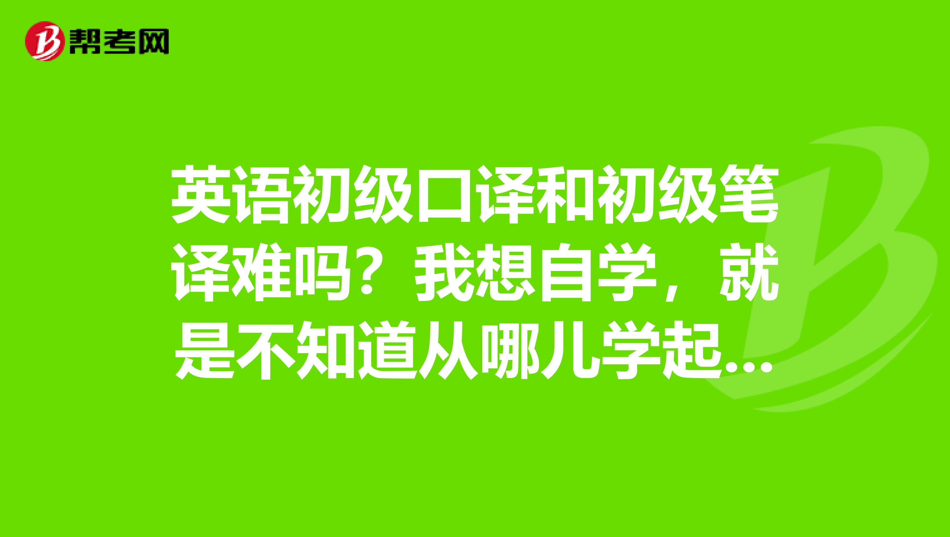 英语初级口译和初级笔译难吗？我想自学，就是不知道从哪儿学起，该买什么参考书？请前辈们给点建议