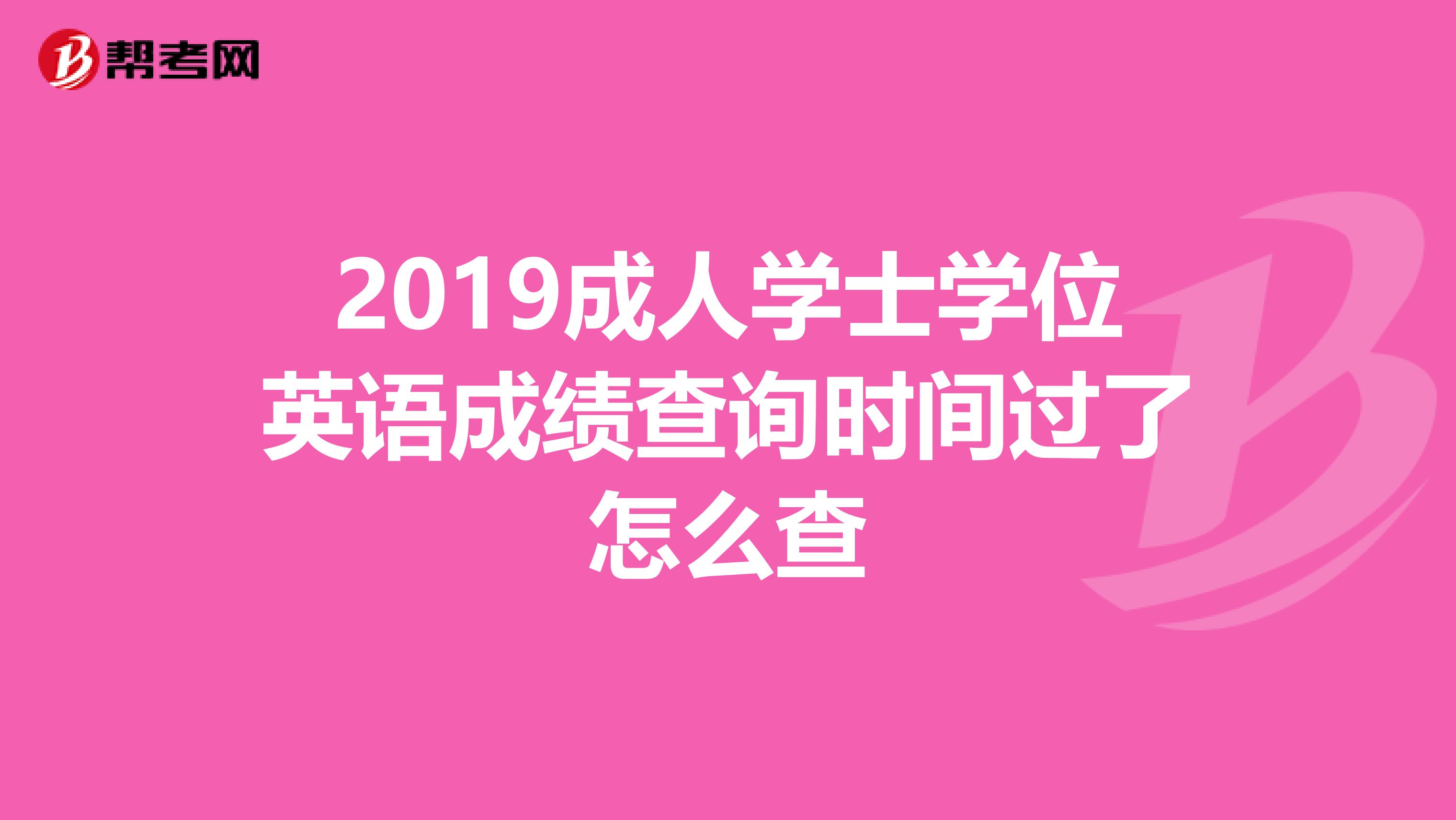 2019成人学士学位英语成绩查询时间过了怎么查