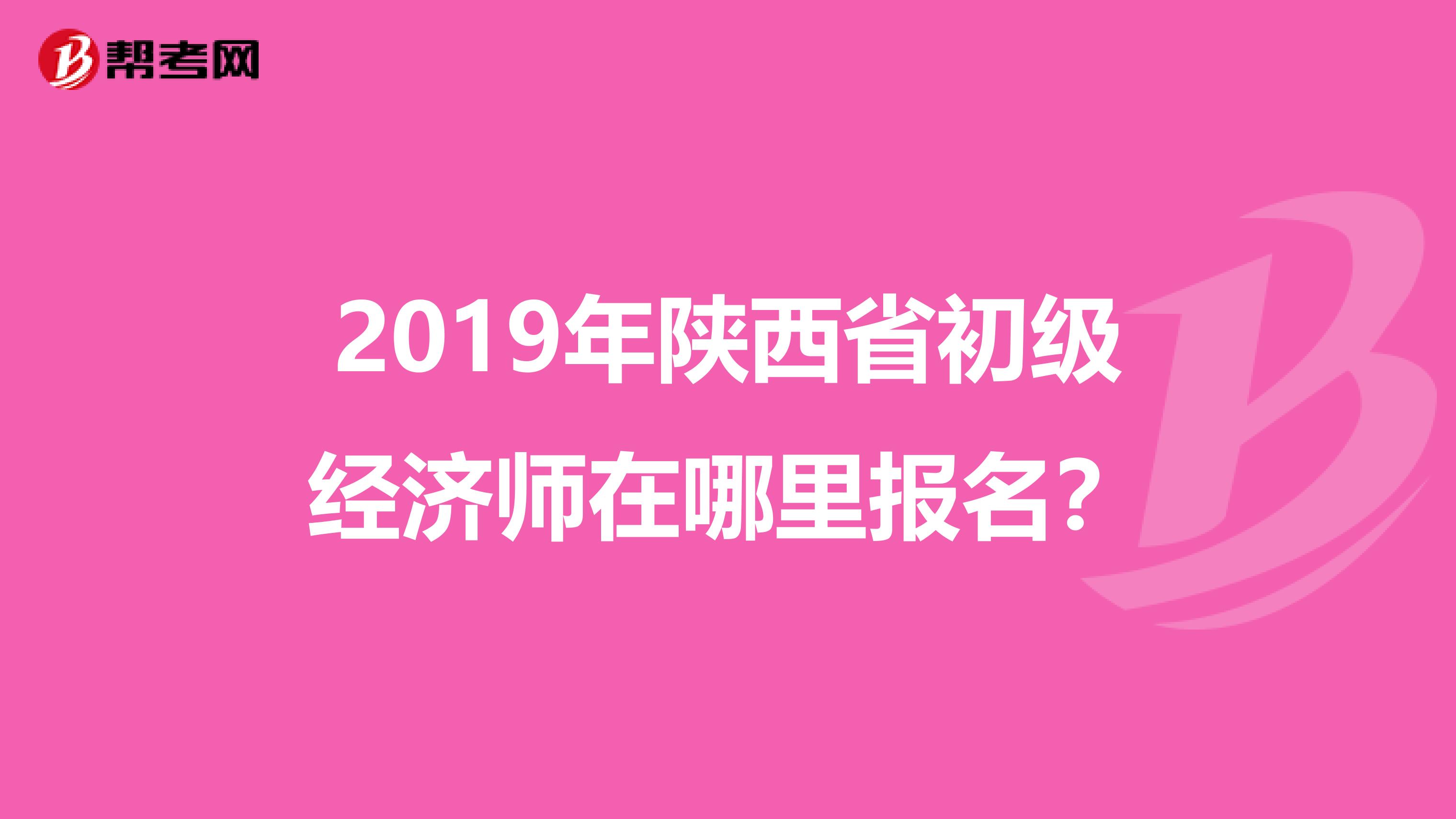 2019年陕西省初级经济师在哪里报名？