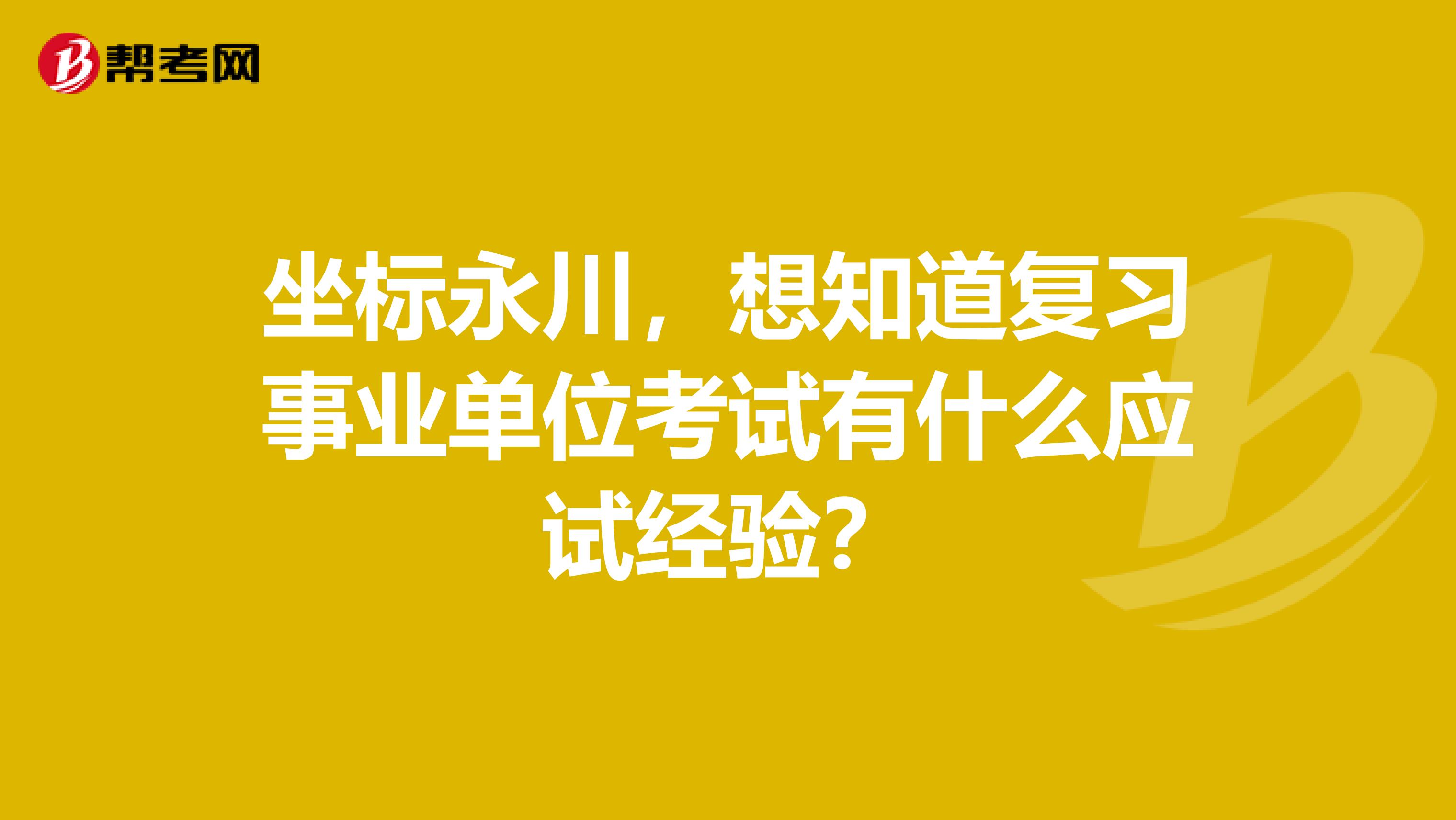 坐标永川,想知道复习事业单位考试有什么应试经验?