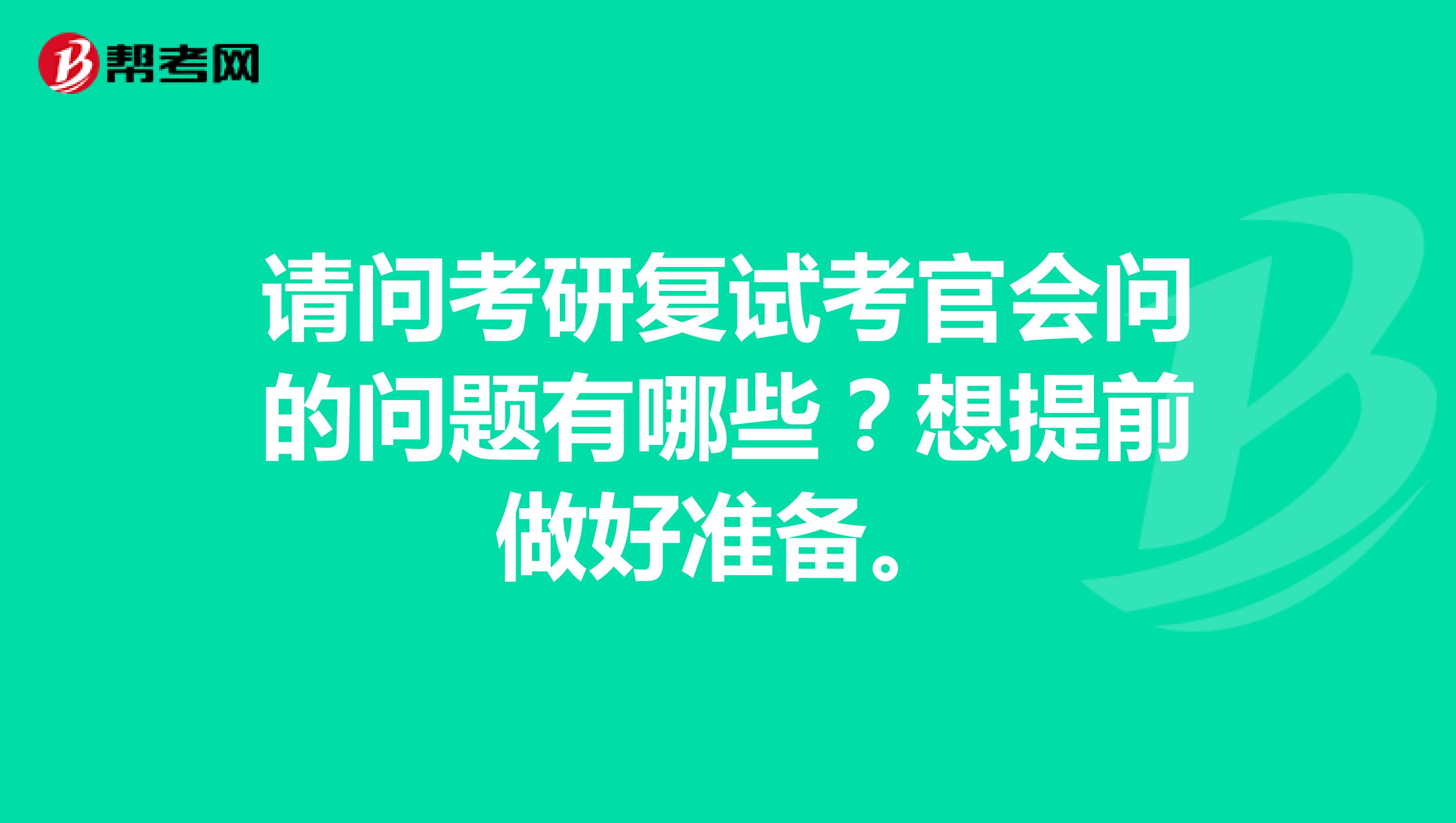请问考研复试考官会问的问题有哪些？想提前做好准备。