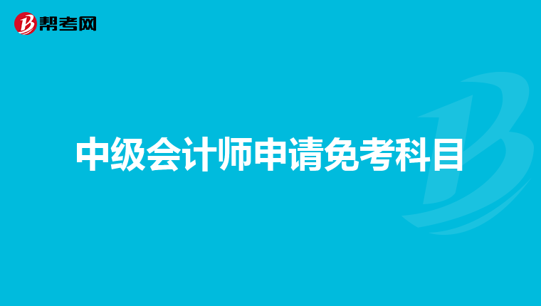 中级会计师申请免考科目