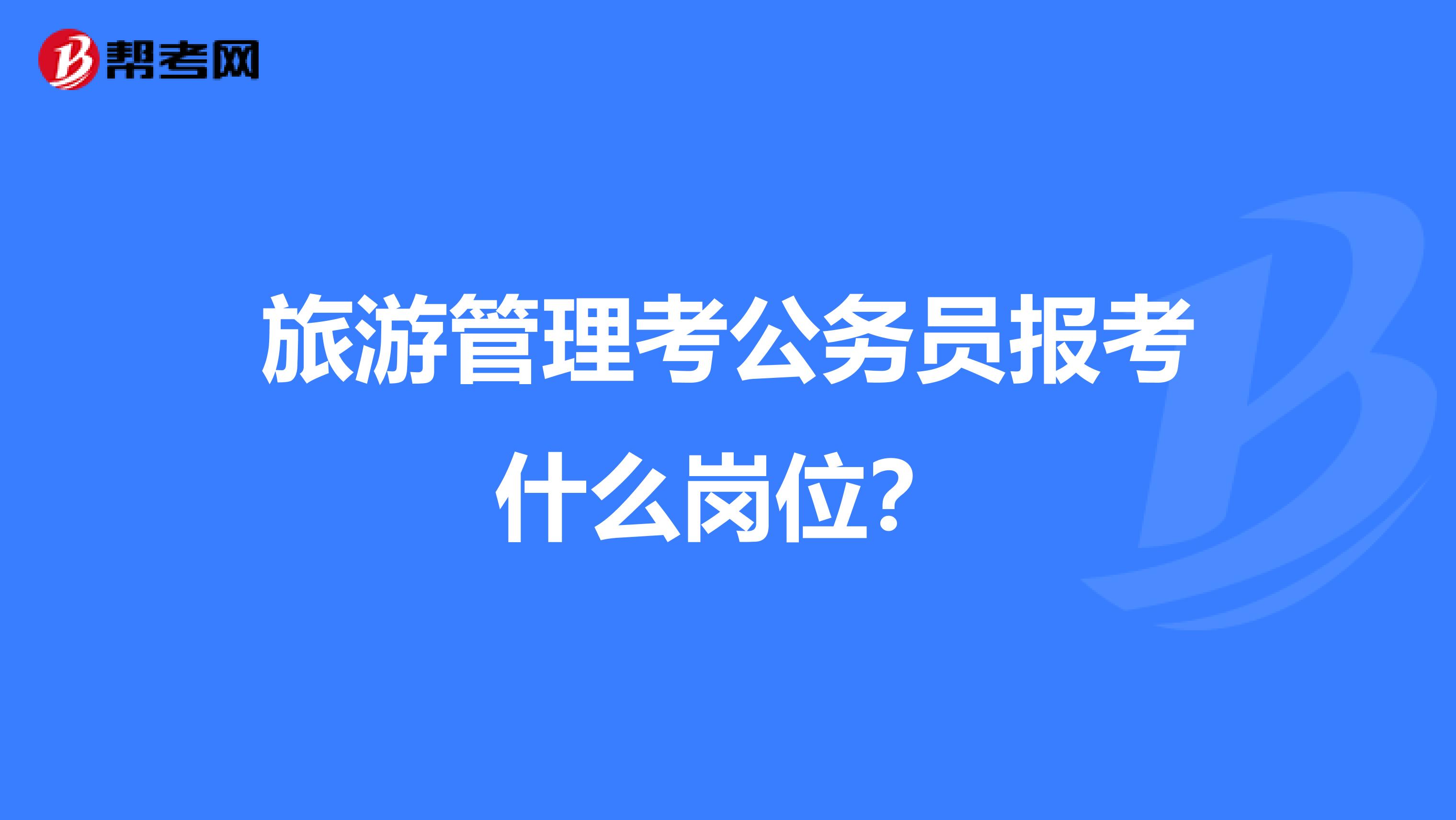 旅游管理考公务员报考什么岗位？