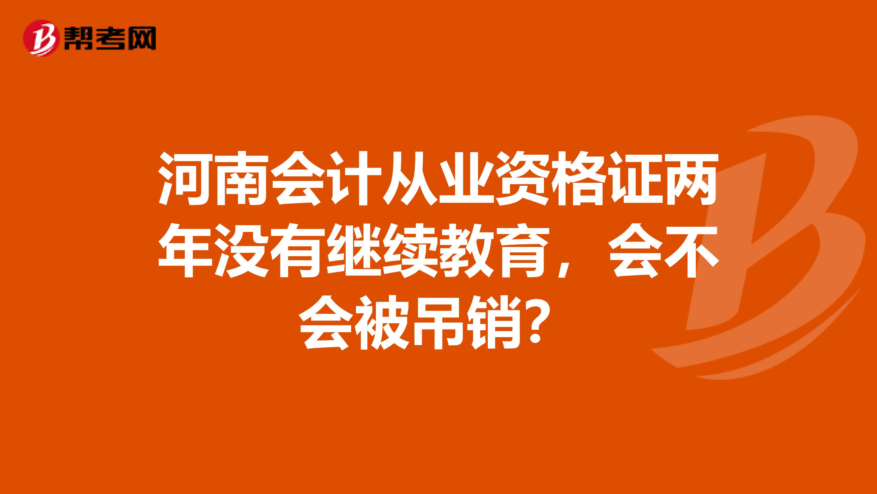 河南会计从业资格证两年没有继续教育,会不会被吊销?