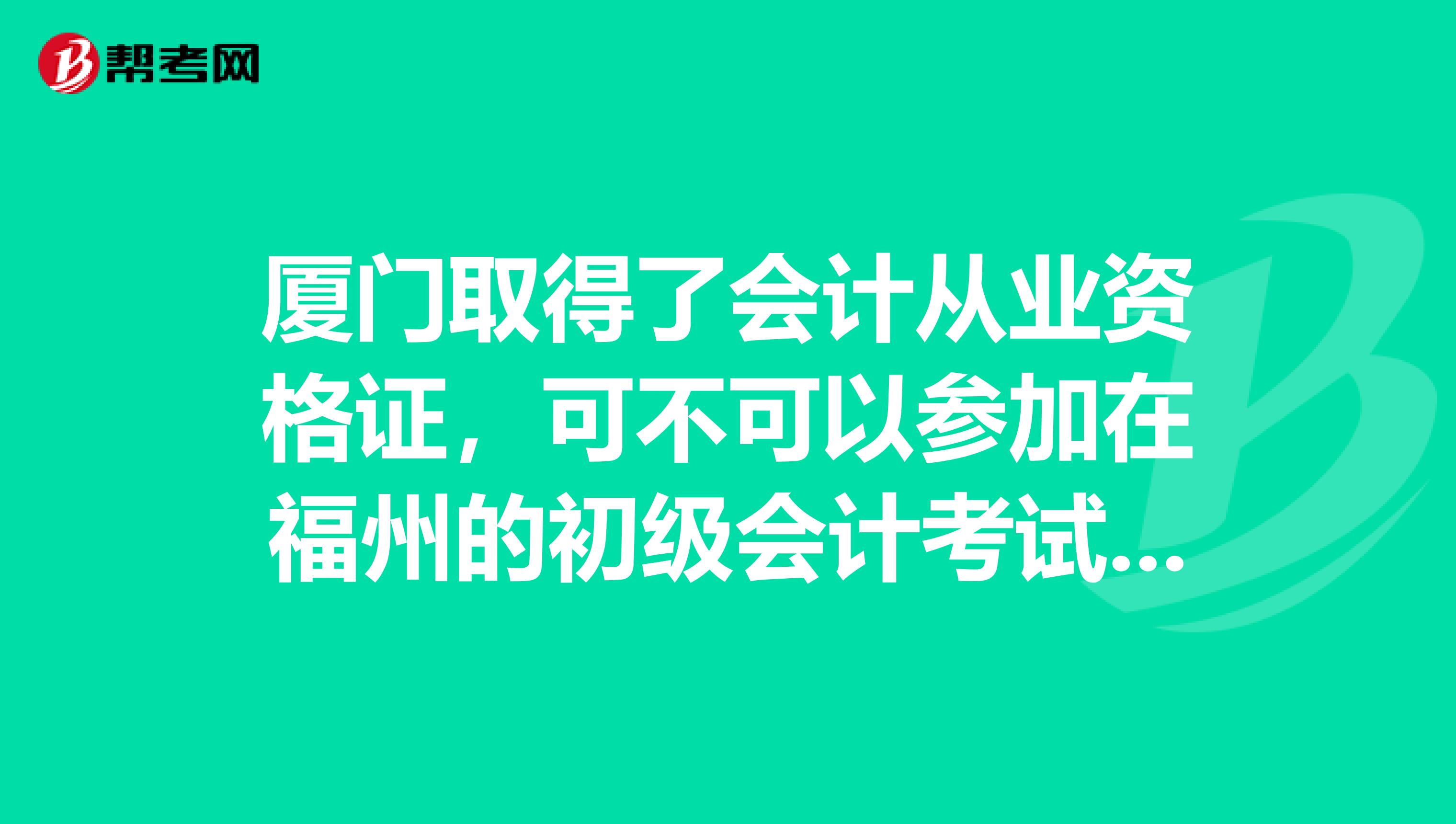 厦门取得了会计从业资格证,可不可以参加在福州的初级会计考试先谢谢各位
