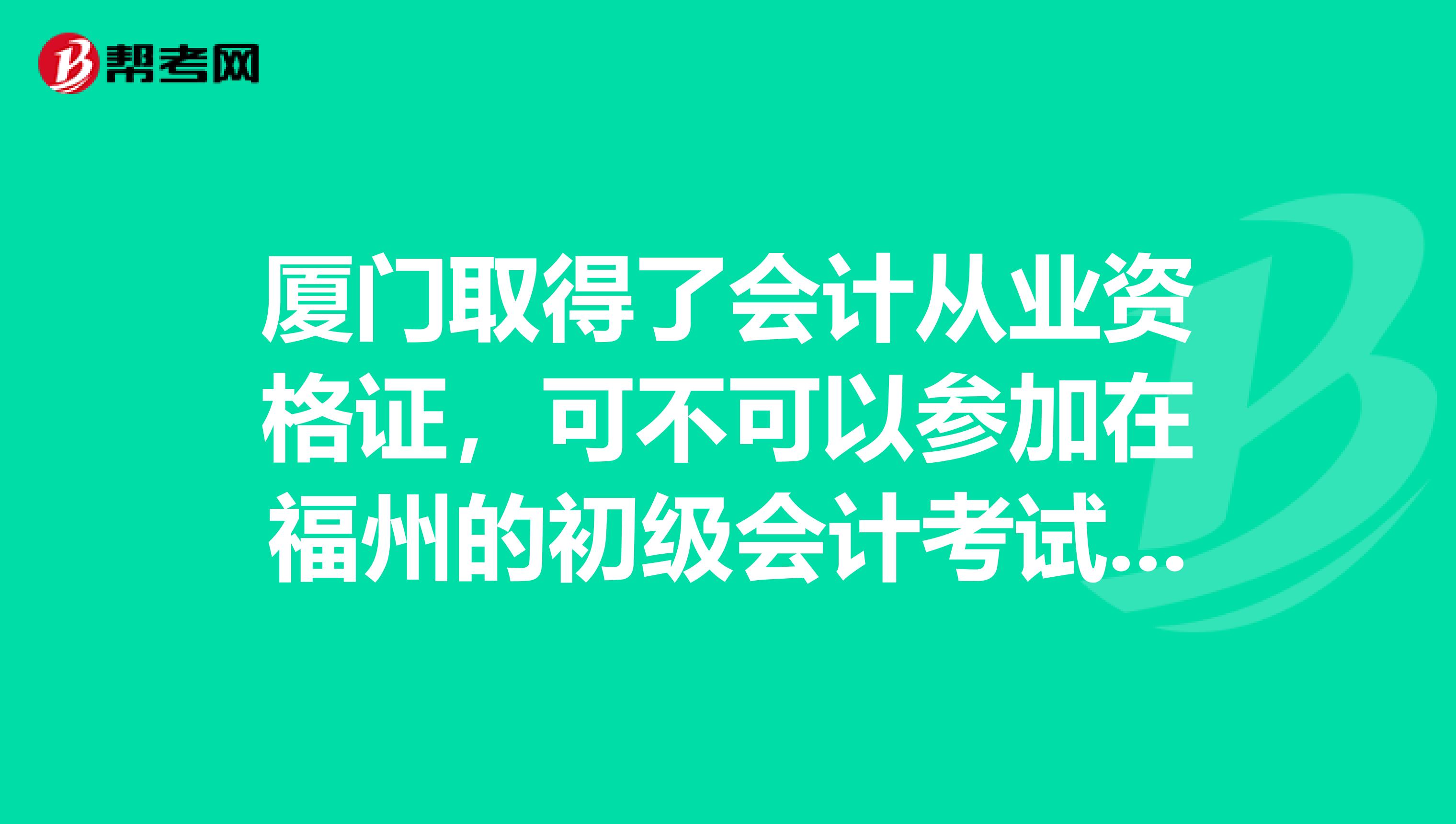 厦门取得了会计从业资格证，可不可以参加在福州的初级会计考试先谢谢各位