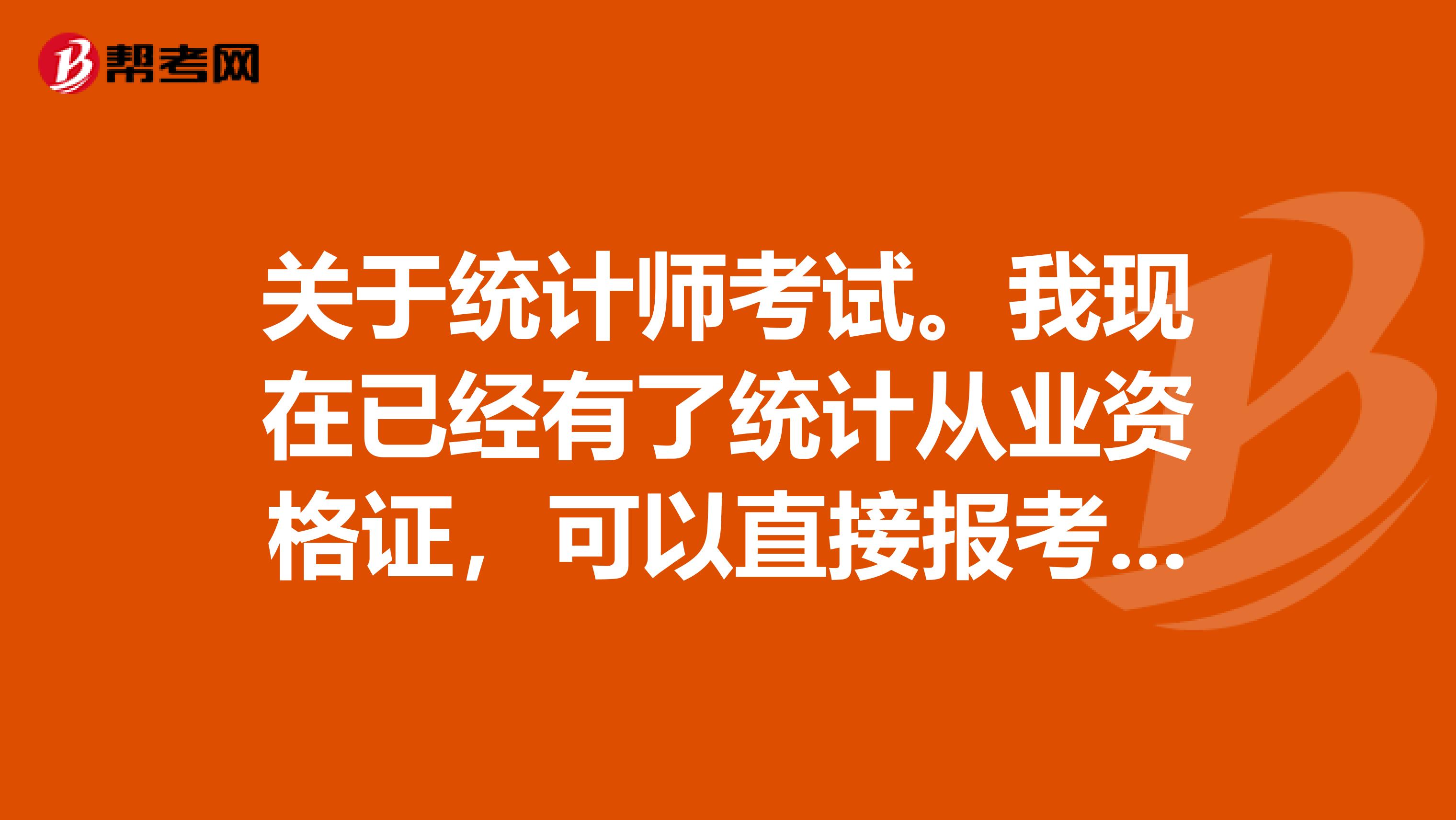 关于统计师考试。我现在已经有了统计从业资格证,可以直接报考高级统计师吗?