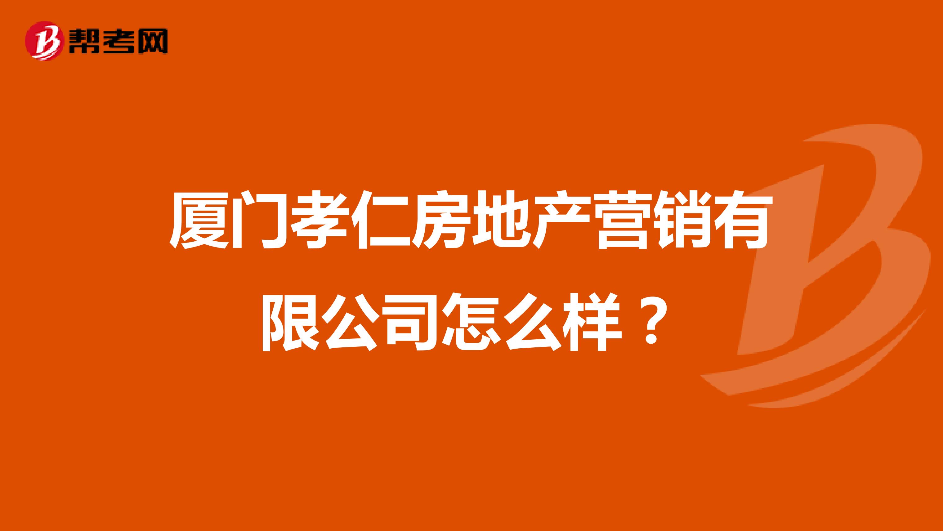 厦门孝仁房地产营销有限公司怎么样？