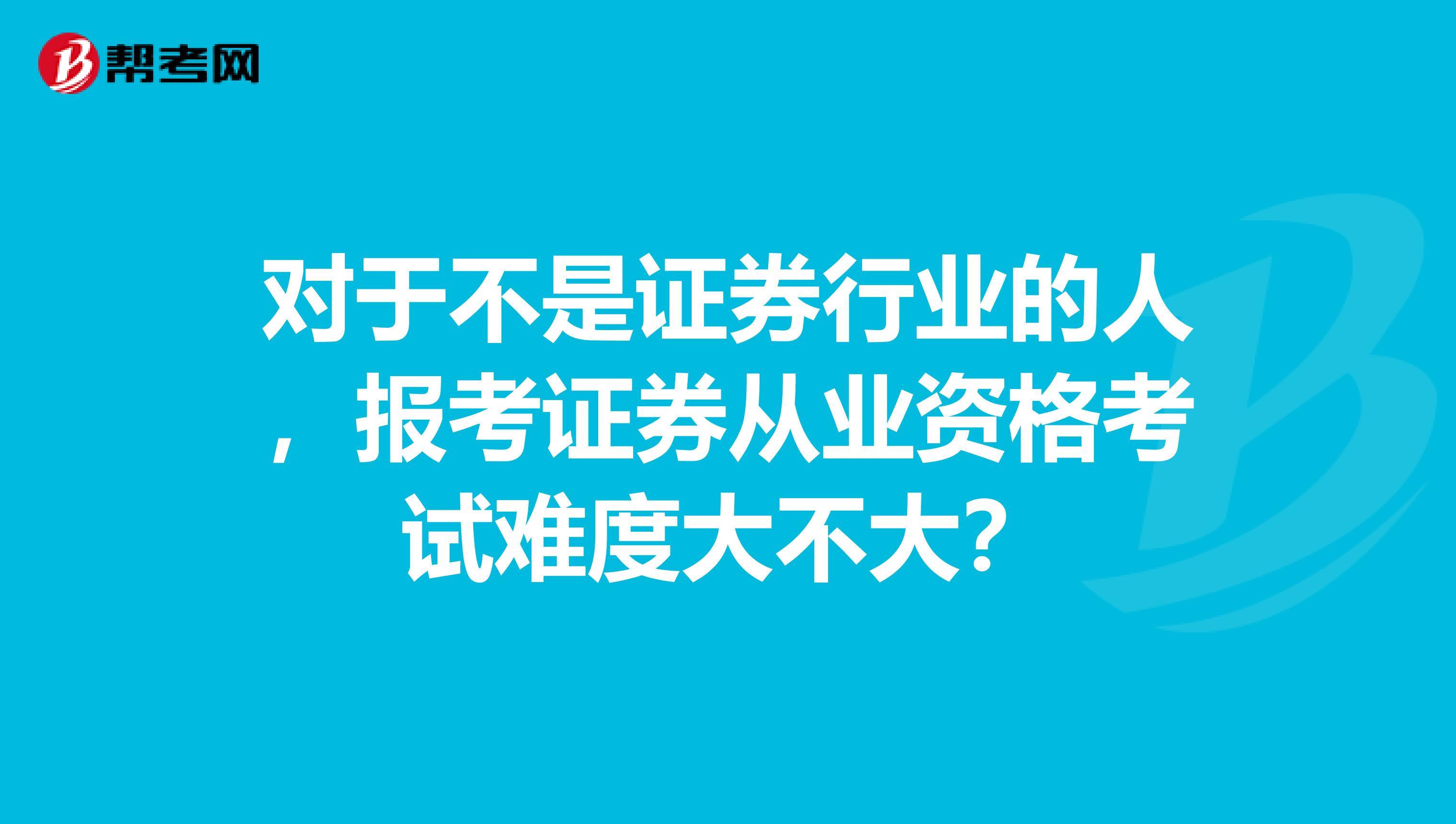 对于不是证券行业的人，报考证券从业资格考试难度大不大？