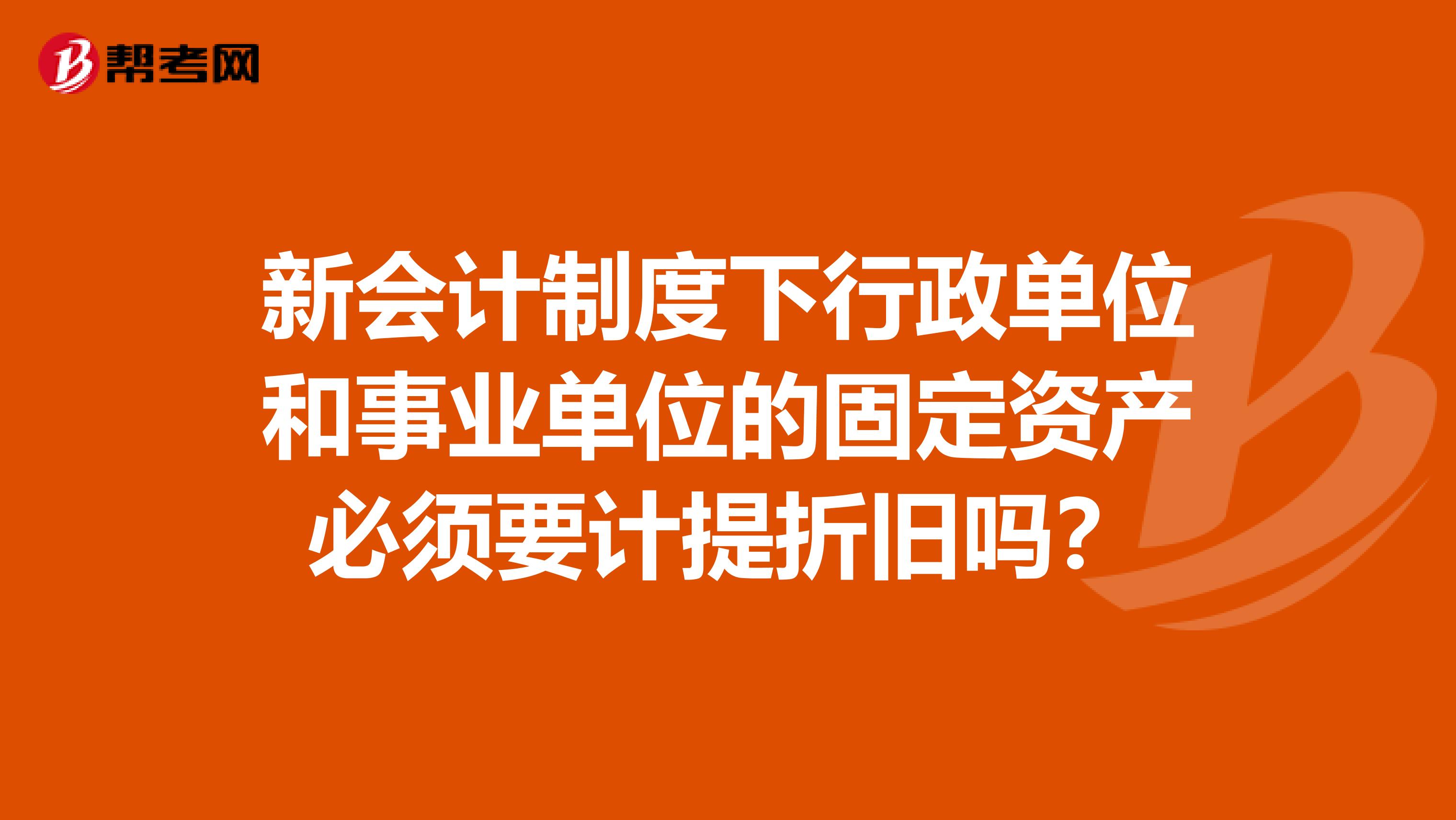 新会计制度下行政单位和事业单位的固定资产必须要计提折旧吗？