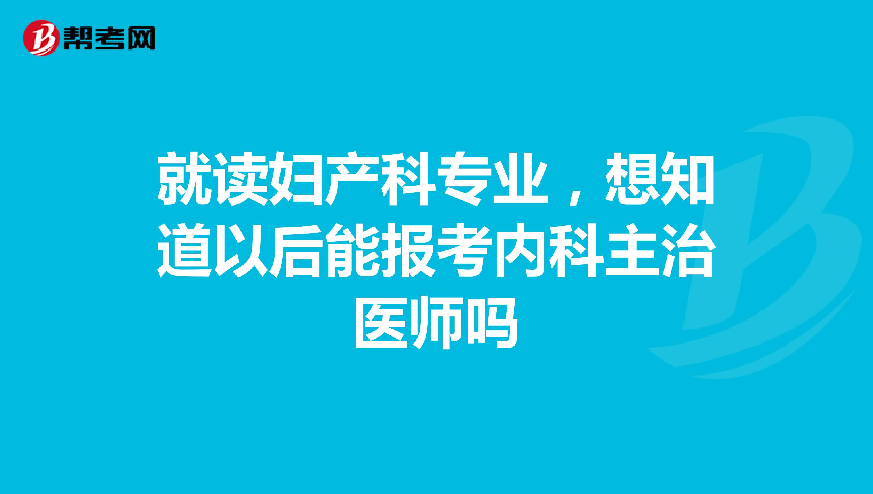 就讀婦產科專業，想知道以后能報考內科主治醫師嗎