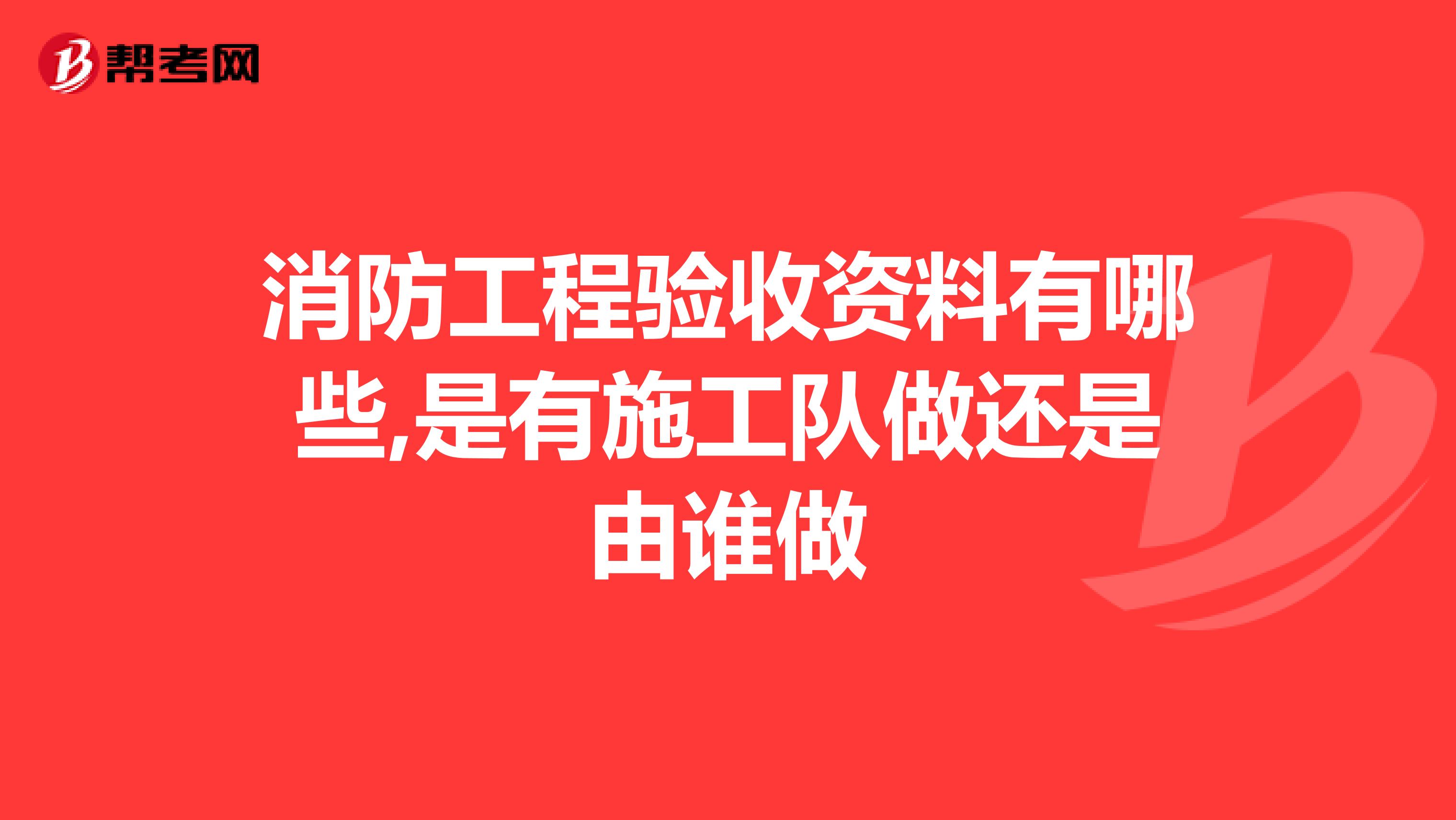 消防工程验收资料有哪些,是有施工队做还是由谁做