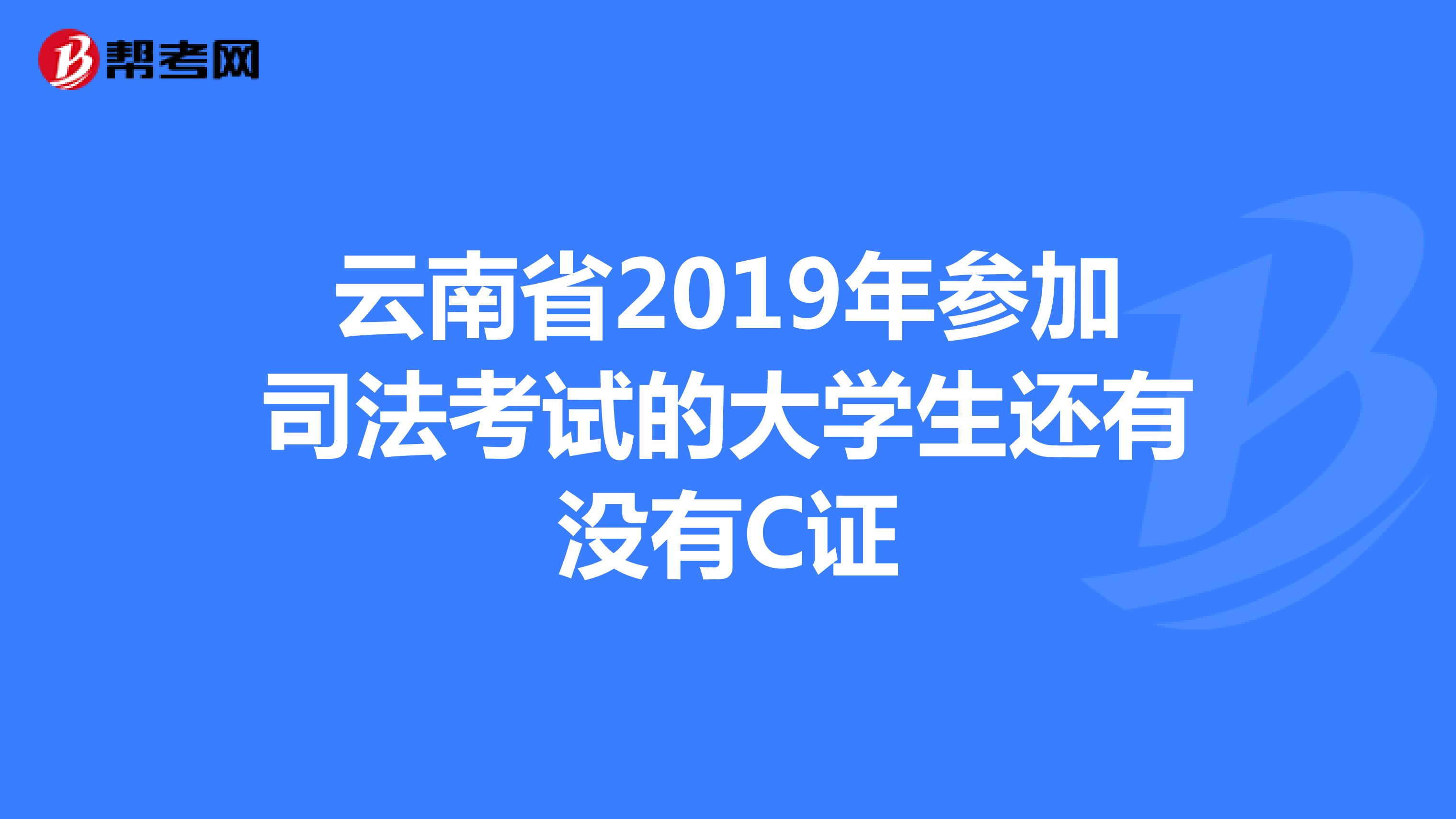 云南省2019年参加司法考试的大学生还有没有C证