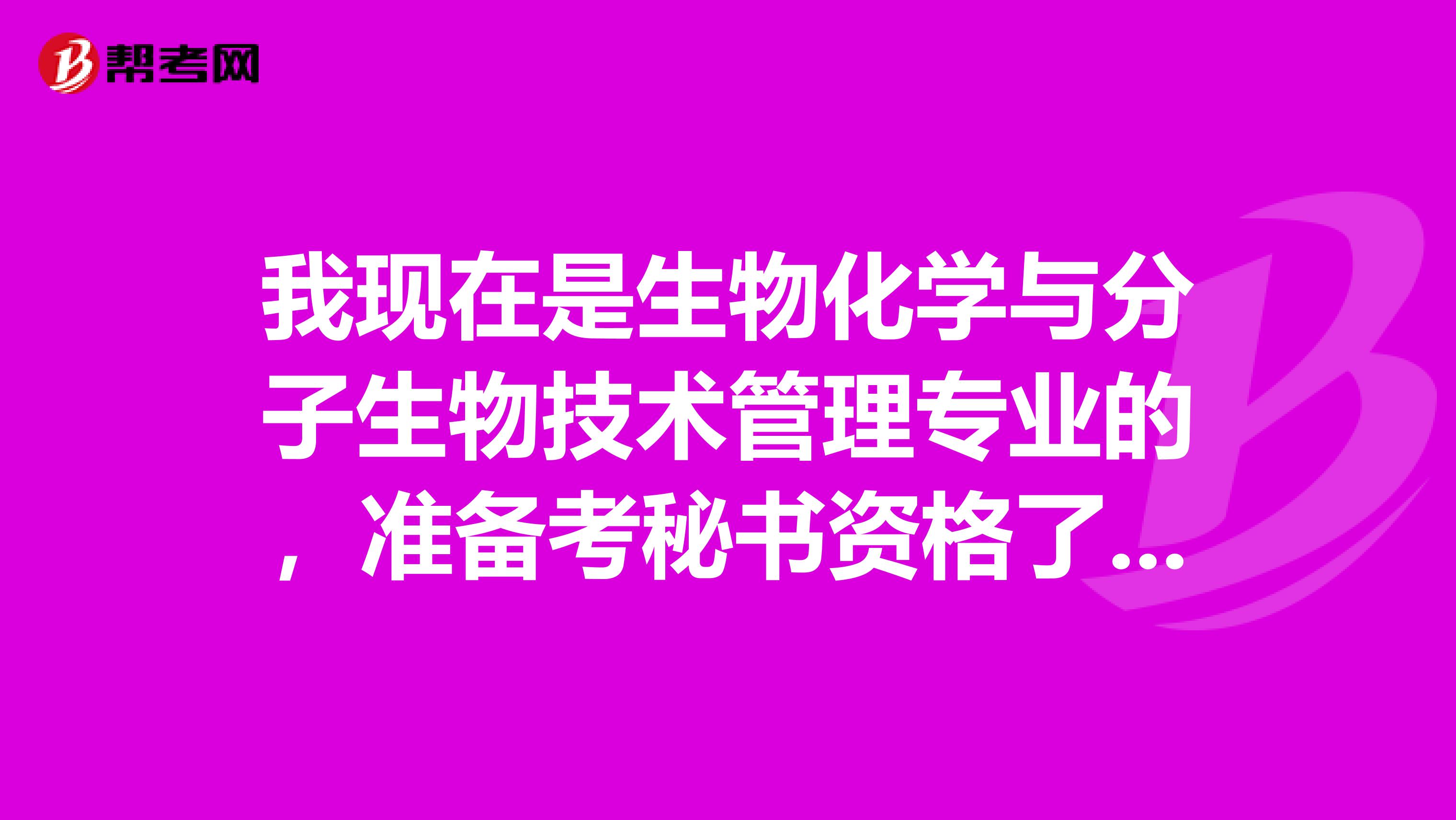 我现在是生物化学与分子生物技术管理专业的，准备考秘书资格了可以给我说一下秘书资格考试难吗？