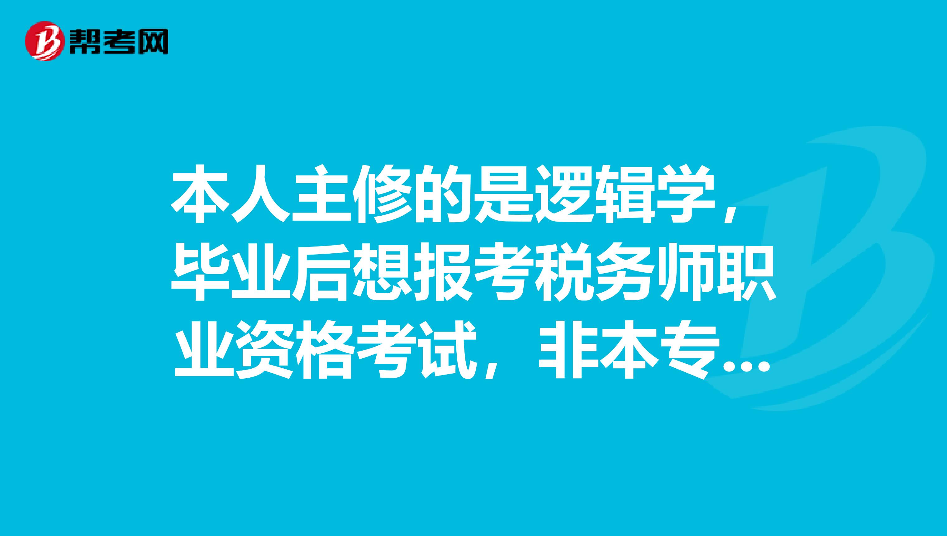 本人主修的是逻辑学,毕业后想报考税务师职业资格考试,非本专业有什么限制吗?